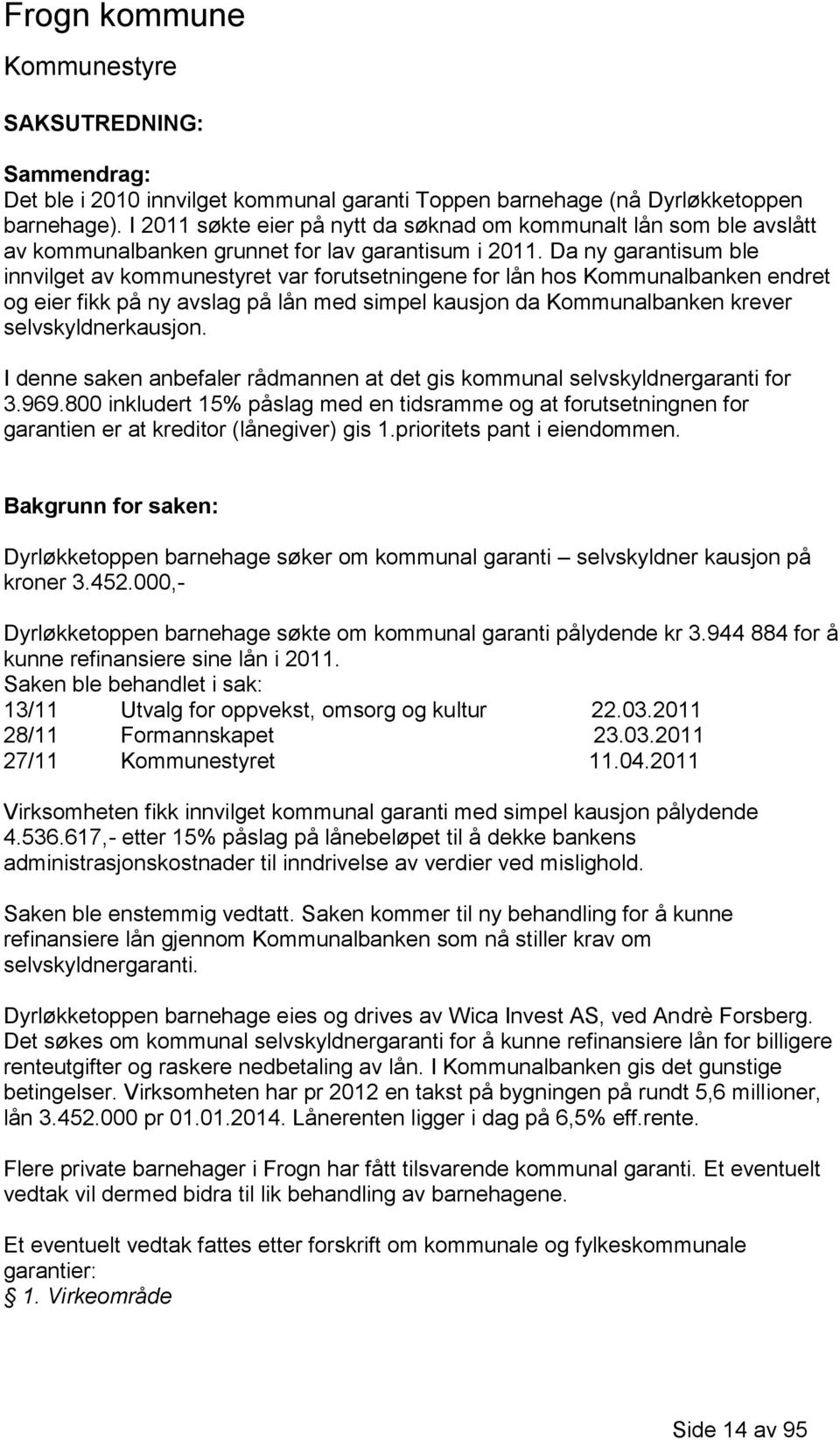 Da ny garantisum ble innvilget av kommunestyret var forutsetningene for lån hos Kommunalbanken endret og eier fikk på ny avslag på lån med simpel kausjon da Kommunalbanken krever selvskyldnerkausjon.