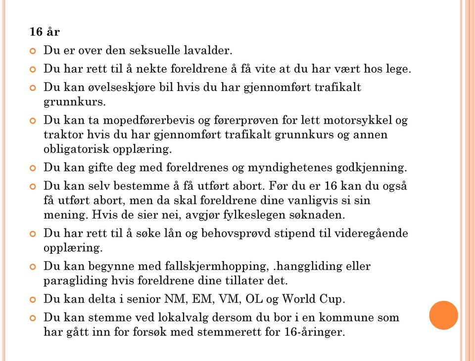 Du kan gifte deg med foreldrenes og myndighetenes godkjenning. Du kan selv bestemme å få utført abort. Før du er 16 kan du også få utført abort, men da skal foreldrene dine vanligvis si sin mening.