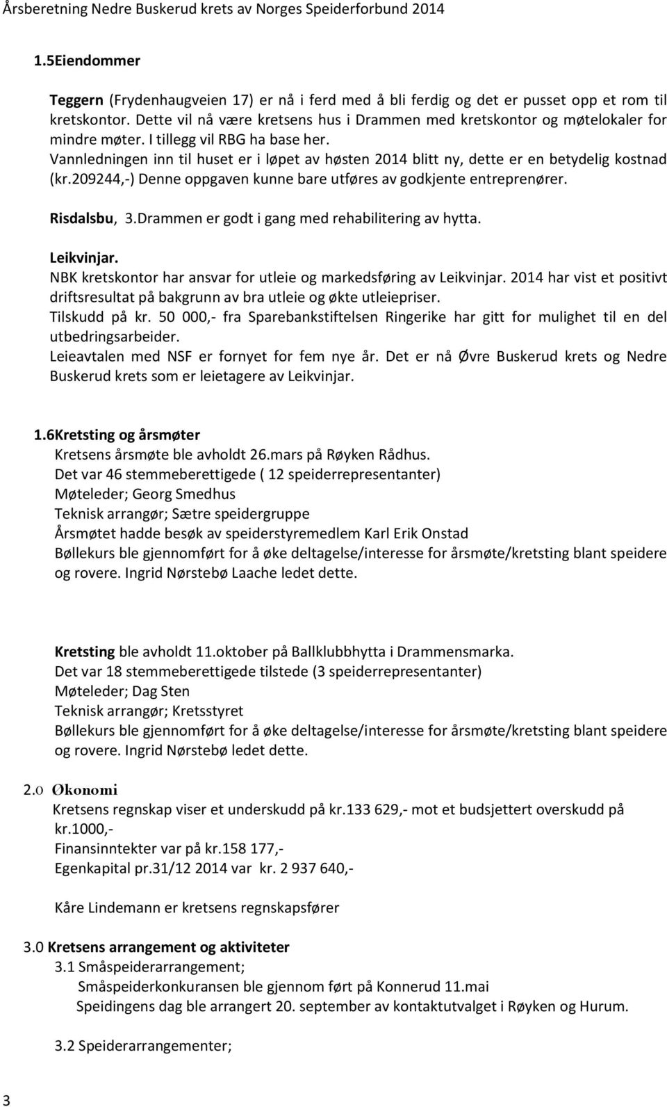 Vannledningen inn til huset er i løpet av høsten 2014 blitt ny, dette er en betydelig kostnad (kr.209244,-) Denne oppgaven kunne bare utføres av godkjente entreprenører. Risdalsbu, 3.