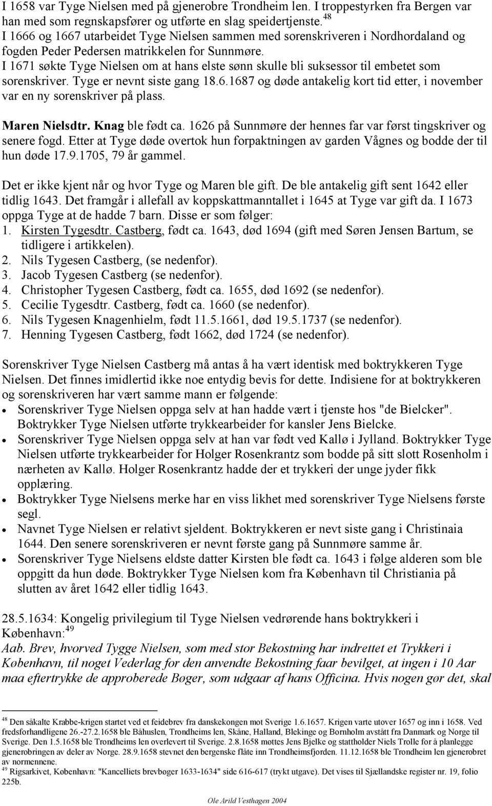 I 1671 søkte Tyge Nielsen om at hans elste sønn skulle bli suksessor til embetet som sorenskriver. Tyge er nevnt siste gang 18.6.1687 og døde antakelig kort tid etter, i november var en ny sorenskriver på plass.