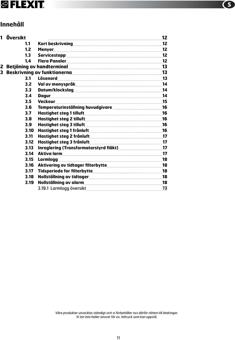 9 Hastighet steg 3 tilluft 16 3.10 Hastighet steg 1 frånluft 16 3.11 Hastighet steg 2 frånluft 17 3.12 Hastighet steg 3 frånluft 17 3.13 Inreglering (Transformatorstyrd fläkt) 17 3.