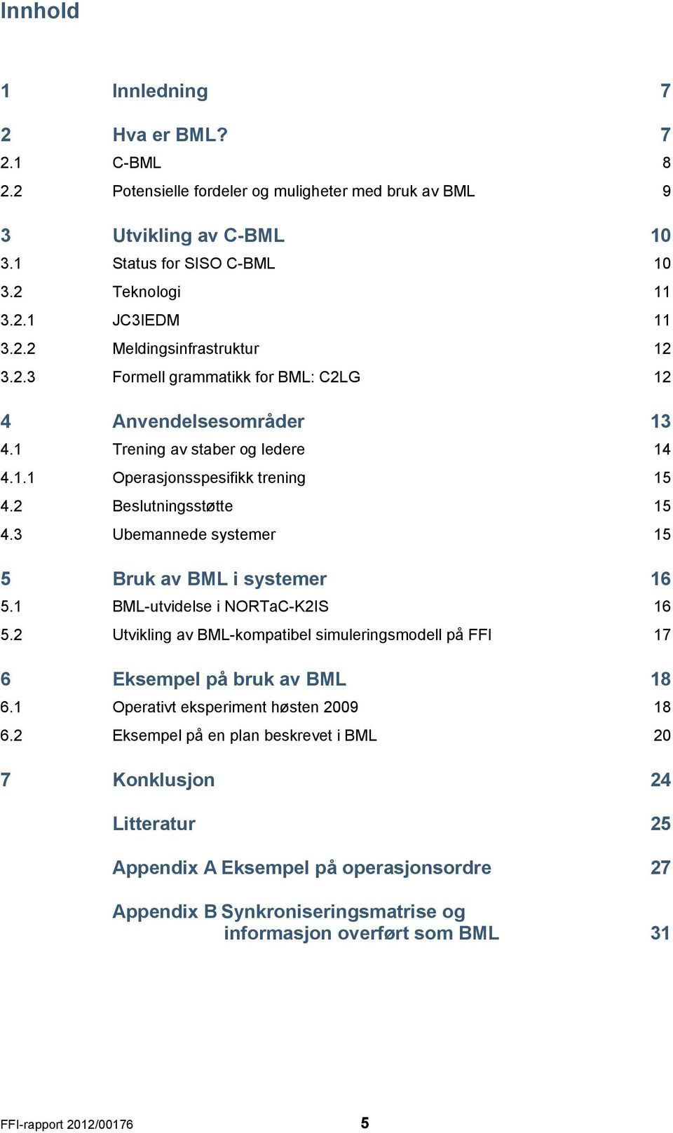 3 Ubemannede systemer 15 5 Bruk av BML i systemer 16 5.1 BML-utvidelse i NORTaC-K2IS 16 5.2 Utvikling av BML-kompatibel simuleringsmodell på FFI 17 6 Eksempel på bruk av BML 18 6.