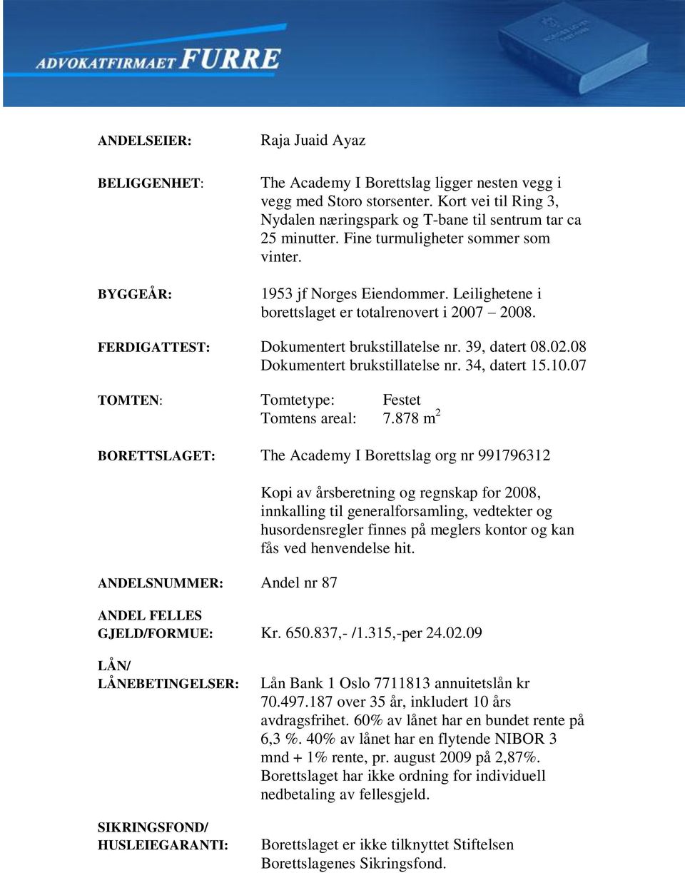 Leilighetene i borettslaget er totalrenovert i 2007 2008. FERDIGATTEST: Dokumentert brukstillatelse nr. 39, datert 08.02.08 Dokumentert brukstillatelse nr. 34, datert 15.10.