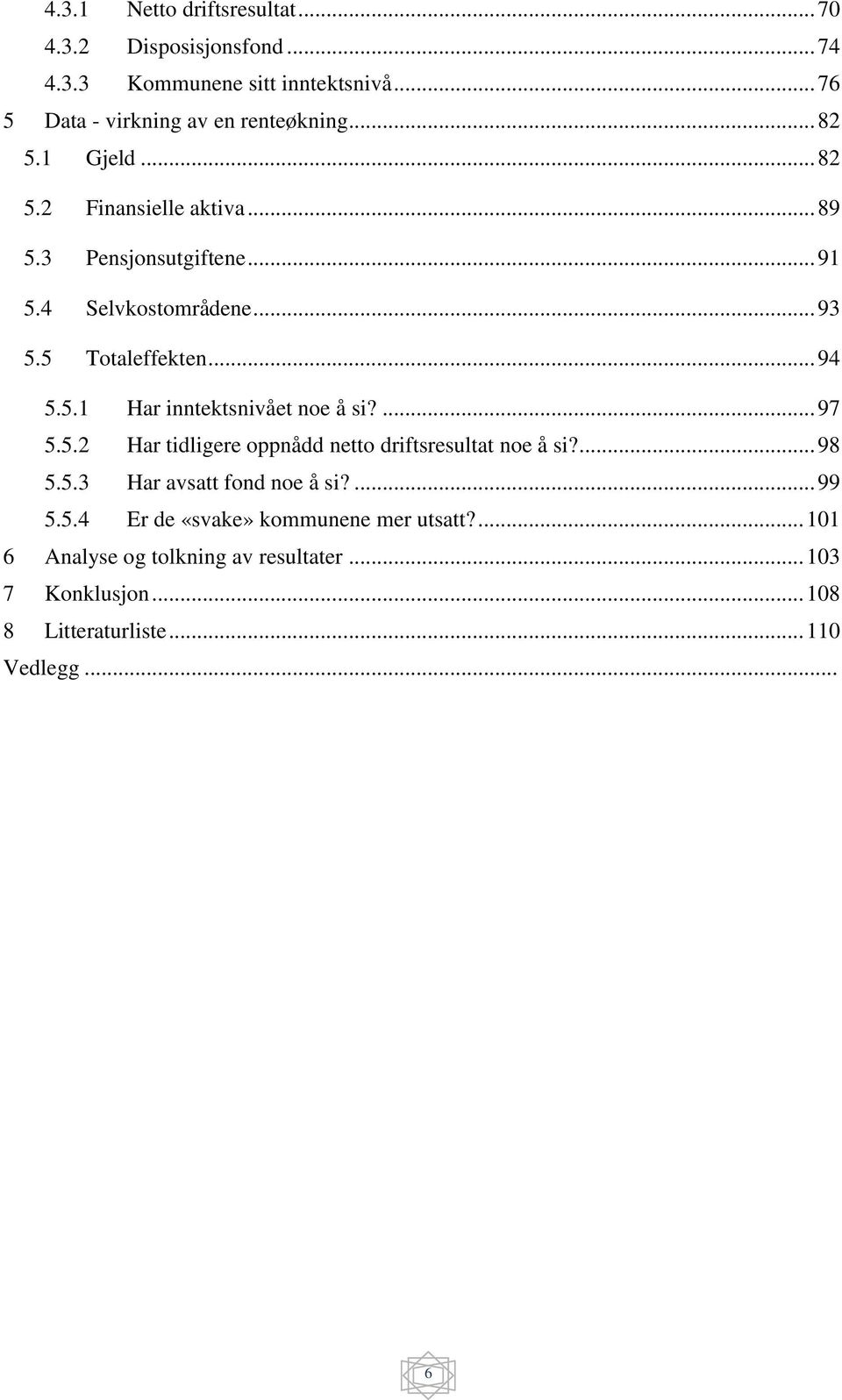 ... 97 5.5.2 Har tidligere oppnådd netto driftsresultat noe å si?... 98 5.5.3 Har avsatt fond noe å si?... 99 5.5.4 Er de «svake» kommunene mer utsatt?