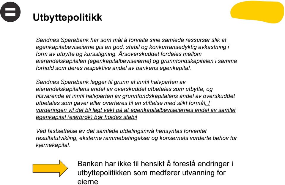 Sandnes Sparebank legger til grunn at inntil halvparten av eierandelskapitalens andel av overskuddet utbetales som utbytte, og tilsvarende at inntil halvparten av grunnfondskapitalens andel av