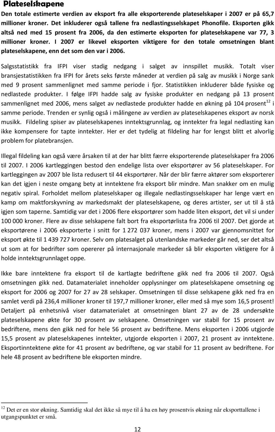 I 2007 er likevel eksporten viktigere for den totale omsetningen blant plateselskapene, enn det som den var i 2006. Salgsstatistikk fra IFPI viser stadig nedgang i salget av innspillet musikk.