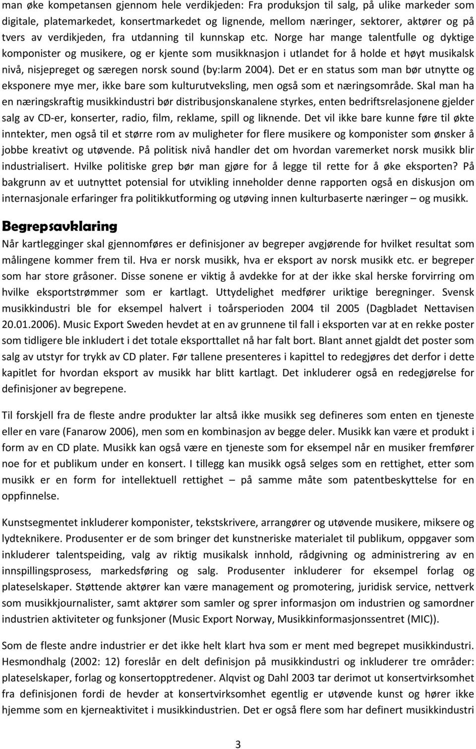 Norge har mange talentfulle og dyktige komponister og musikere, og er kjente som musikknasjon i utlandet for å holde et høyt musikalsk nivå, nisjepreget og særegen norsk sound (by:larm 2004).