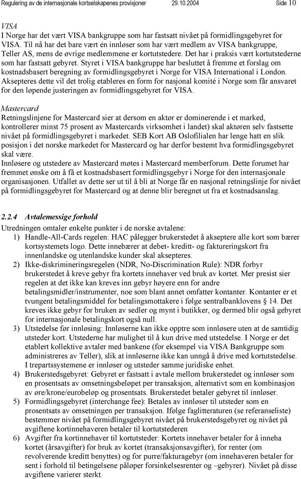 Styret i VISA bankgruppe har besluttet å fremme et forslag om kostnadsbasert beregning av formidlingsgebyret i Norge for VISA International i London.