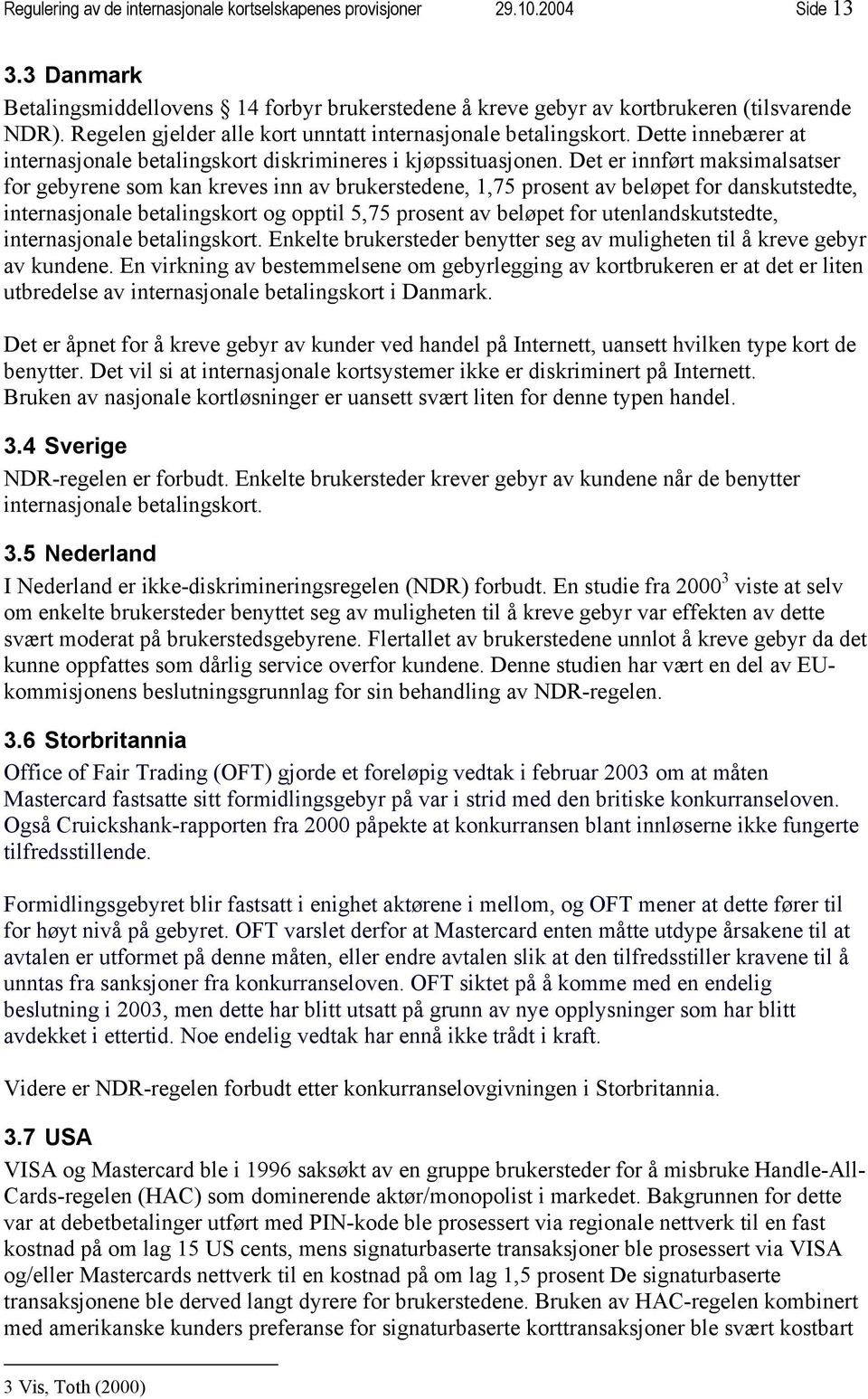 Det er innført maksimalsatser for gebyrene som kan kreves inn av brukerstedene, 1,75 prosent av beløpet for danskutstedte, internasjonale betalingskort og opptil 5,75 prosent av beløpet for