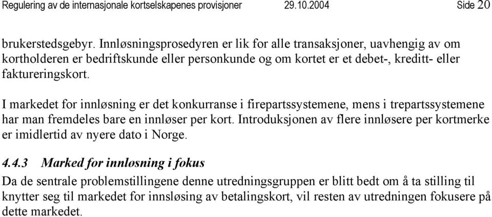 I markedet for innløsning er det konkurranse i firepartssystemene, mens i trepartssystemene har man fremdeles bare en innløser per kort.