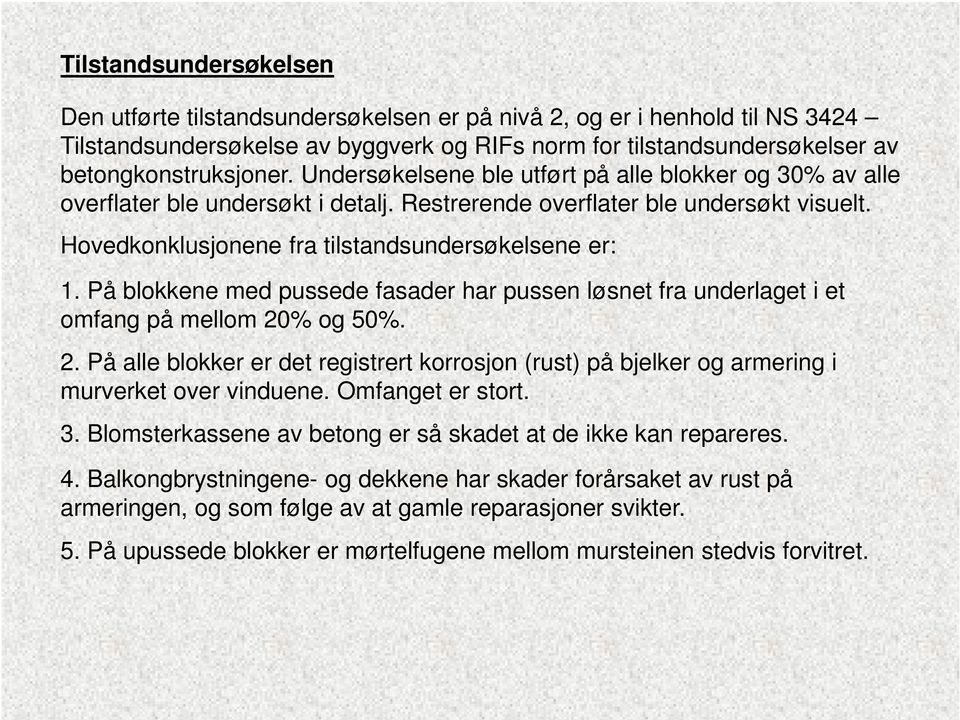 På blokkene med pussede fasader har pussen løsnet fra underlaget i et omfang på mellom 20% og 50%. 2. På alle blokker er det registrert korrosjon (rust) på bjelker og armering i murverket over vinduene.