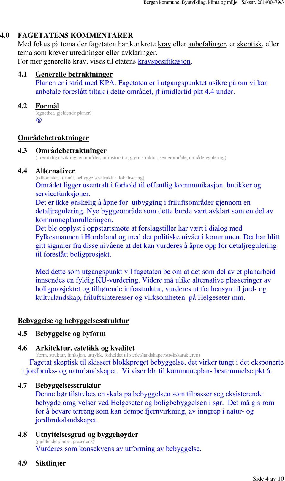 Fagetaten er i utgangspunktet usikre på om vi kan anbefale foreslått tiltak i dette området, jf imidlertid pkt 4.4 under. 4.2 Formål (egnethet, gjeldende planer) Områdebetraktninger 4.