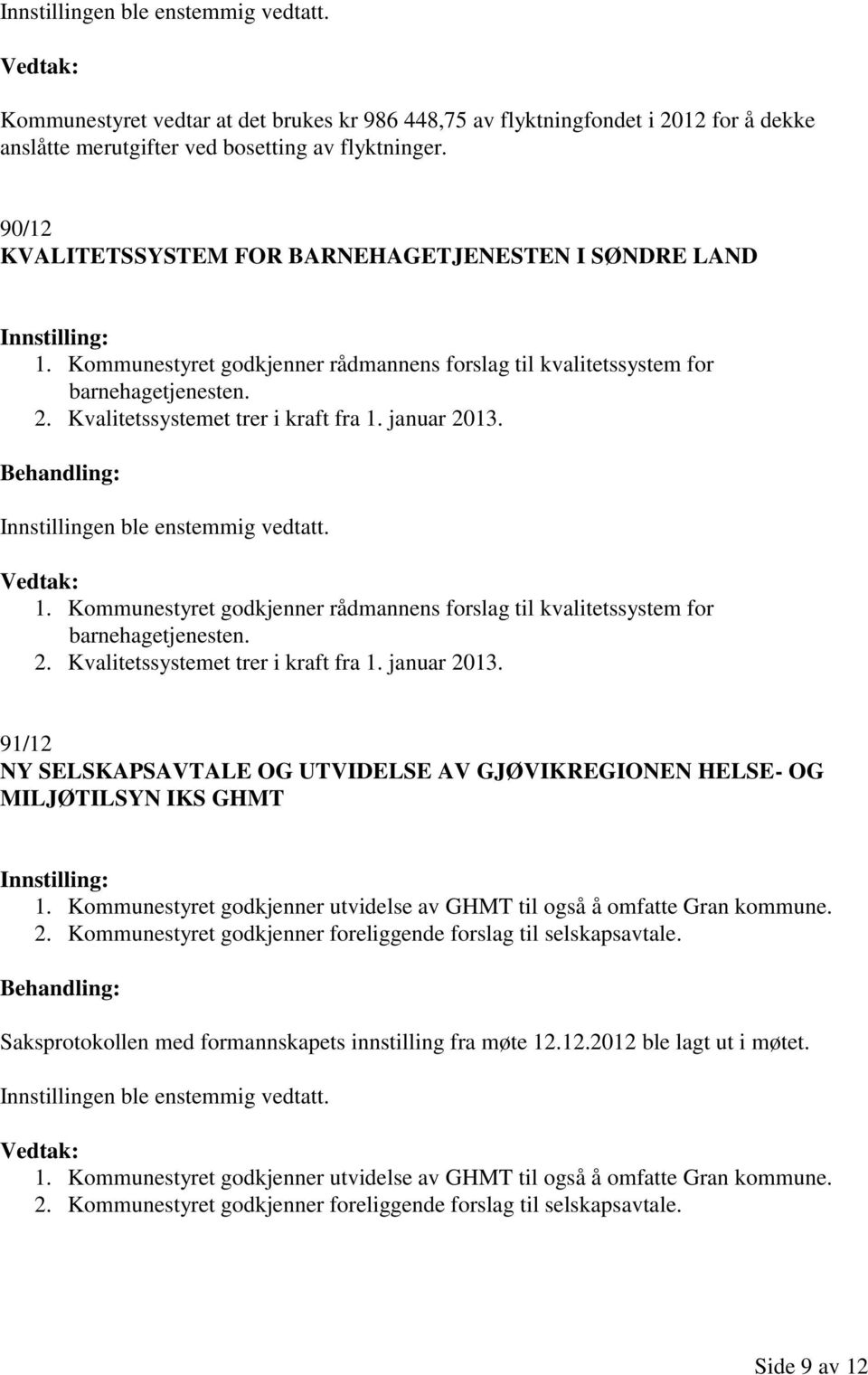 januar 2013. Innstillingen ble enstemmig vedtatt. 1. Kommunestyret godkjenner rådmannens forslag til kvalitetssystem for barnehagetjenesten. 2. Kvalitetssystemet trer i kraft fra 1. januar 2013.