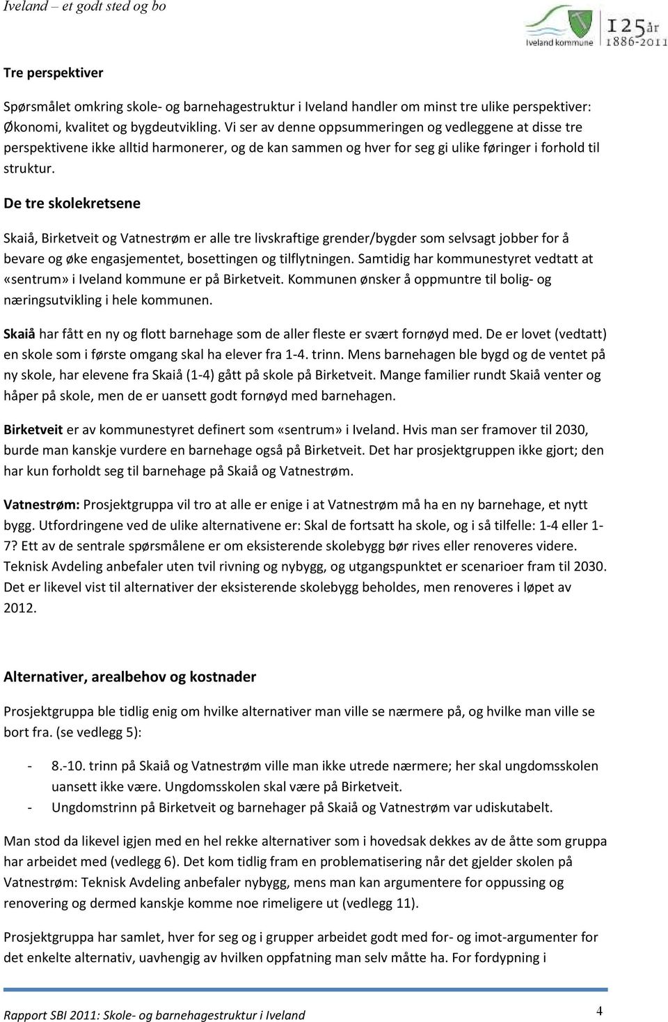 De tre skolekretsene Skaiå, Birketveit og Vatnestrøm er alle tre livskraftige grender/bygder som selvsagt jobber for å bevare og øke engasjementet, bosettingen og tilflytningen.