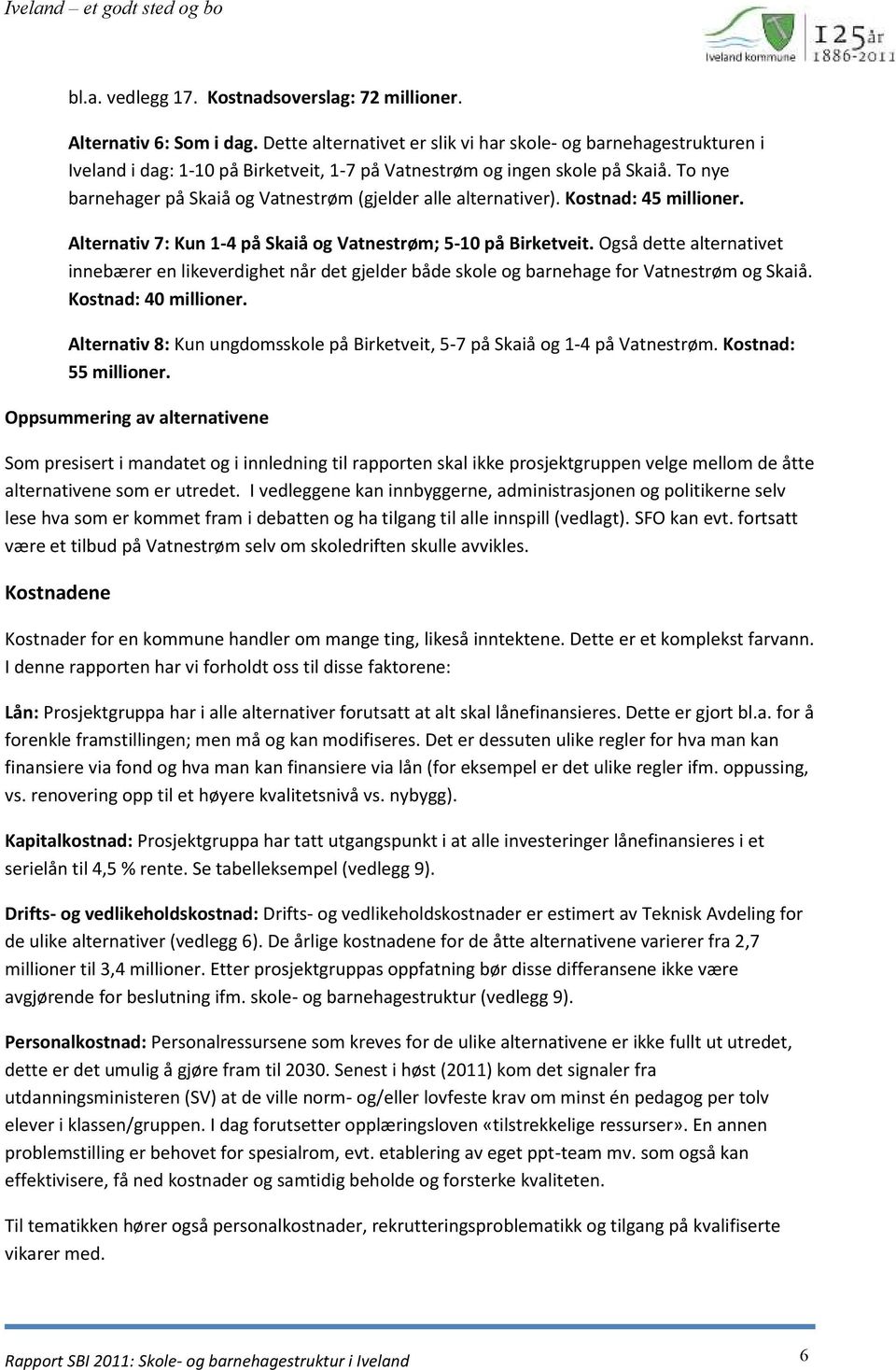 To nye barnehager på Skaiå og Vatnestrøm (gjelder alle alternativer). Kostnad: 45 millioner. Alternativ 7: Kun 1-4 på Skaiå og Vatnestrøm; 5-10 på Birketveit.