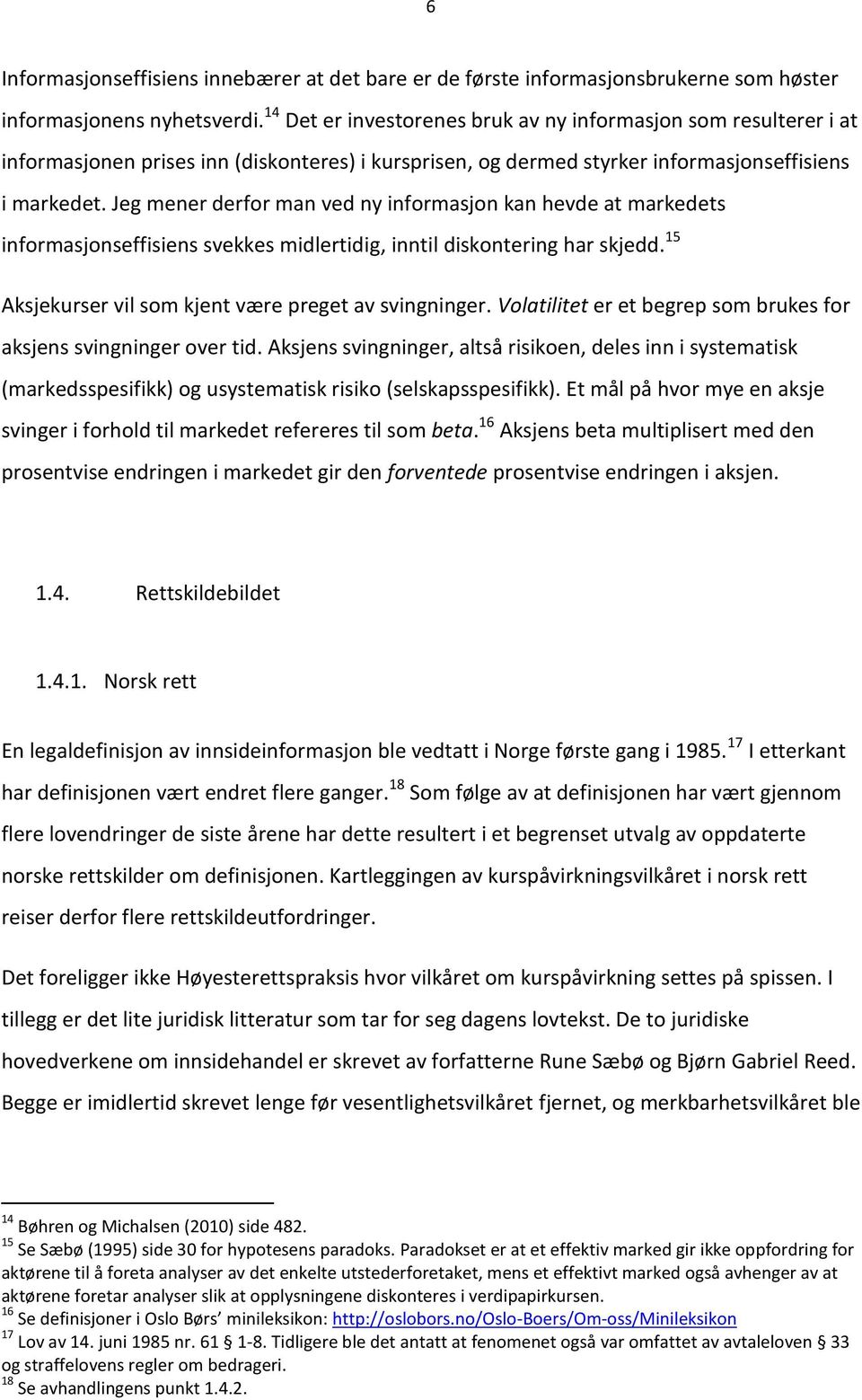 inntil diskontering har skjedd 15 Aksjekurser vil som kjent være preget av svingninger Volatilitet er et begrep som brukes for aksjens svingninger over tid Aksjens svingninger, altså risikoen, deles