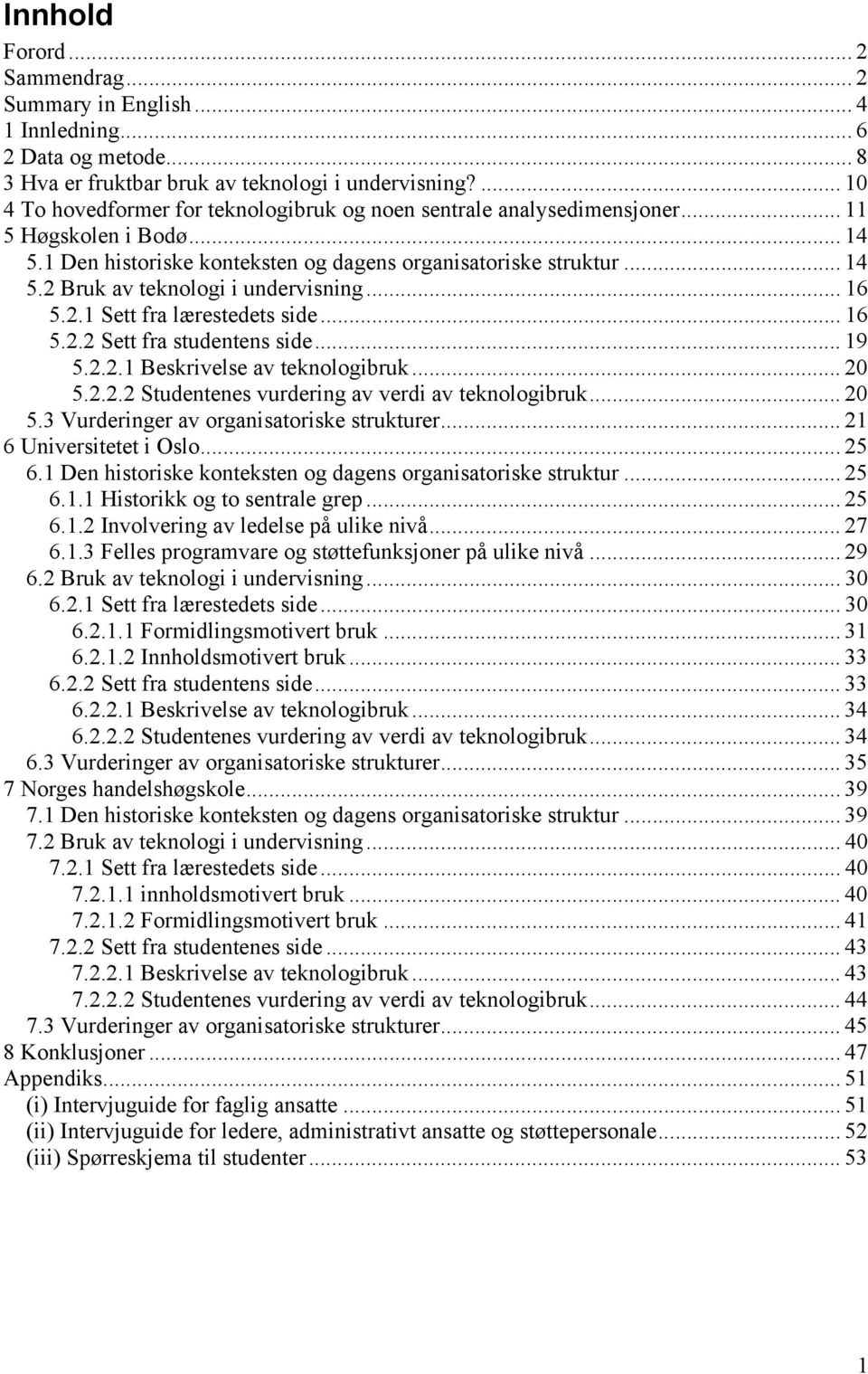 .. 16 5.2.1 Sett fra lærestedets side... 16 5.2.2 Sett fra studentens side... 19 5.2.2.1 Beskrivelse av teknologibruk... 20 5.2.2.2 Studentenes vurdering av verdi av teknologibruk... 20 5.3 Vurderinger av organisatoriske strukturer.