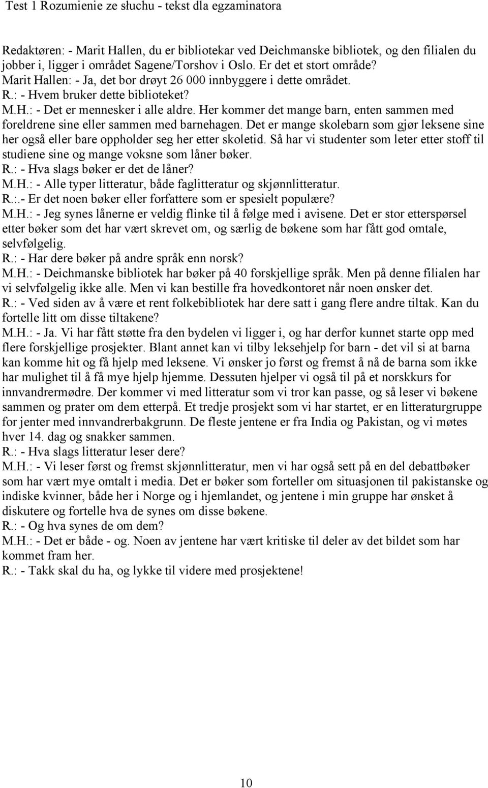 Her kommer det mange barn, enten sammen med foreldrene sine eller sammen med barnehagen. Det er mange skolebarn som gjør leksene sine her også eller bare oppholder seg her etter skoletid.