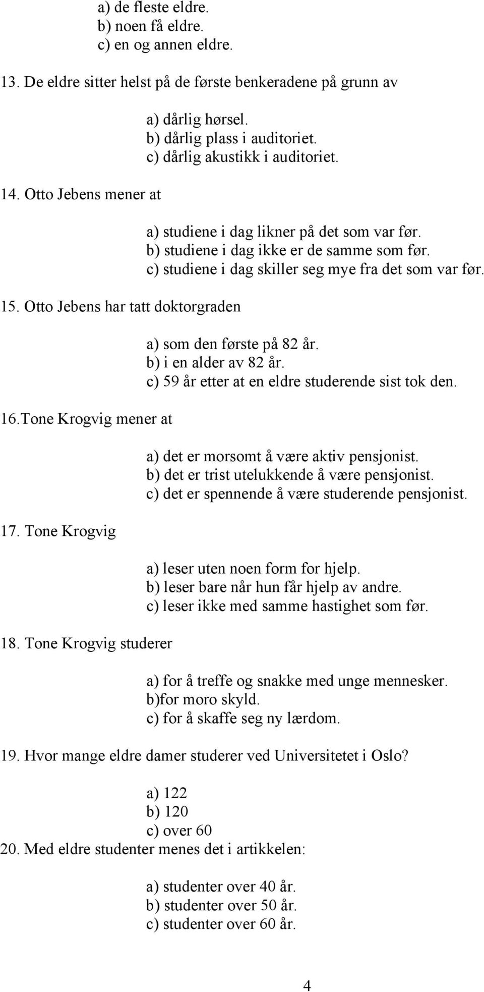 b) studiene i dag ikke er de samme som før. c) studiene i dag skiller seg mye fra det som var før. a) som den første på 82 år. b) i en alder av 82 år.