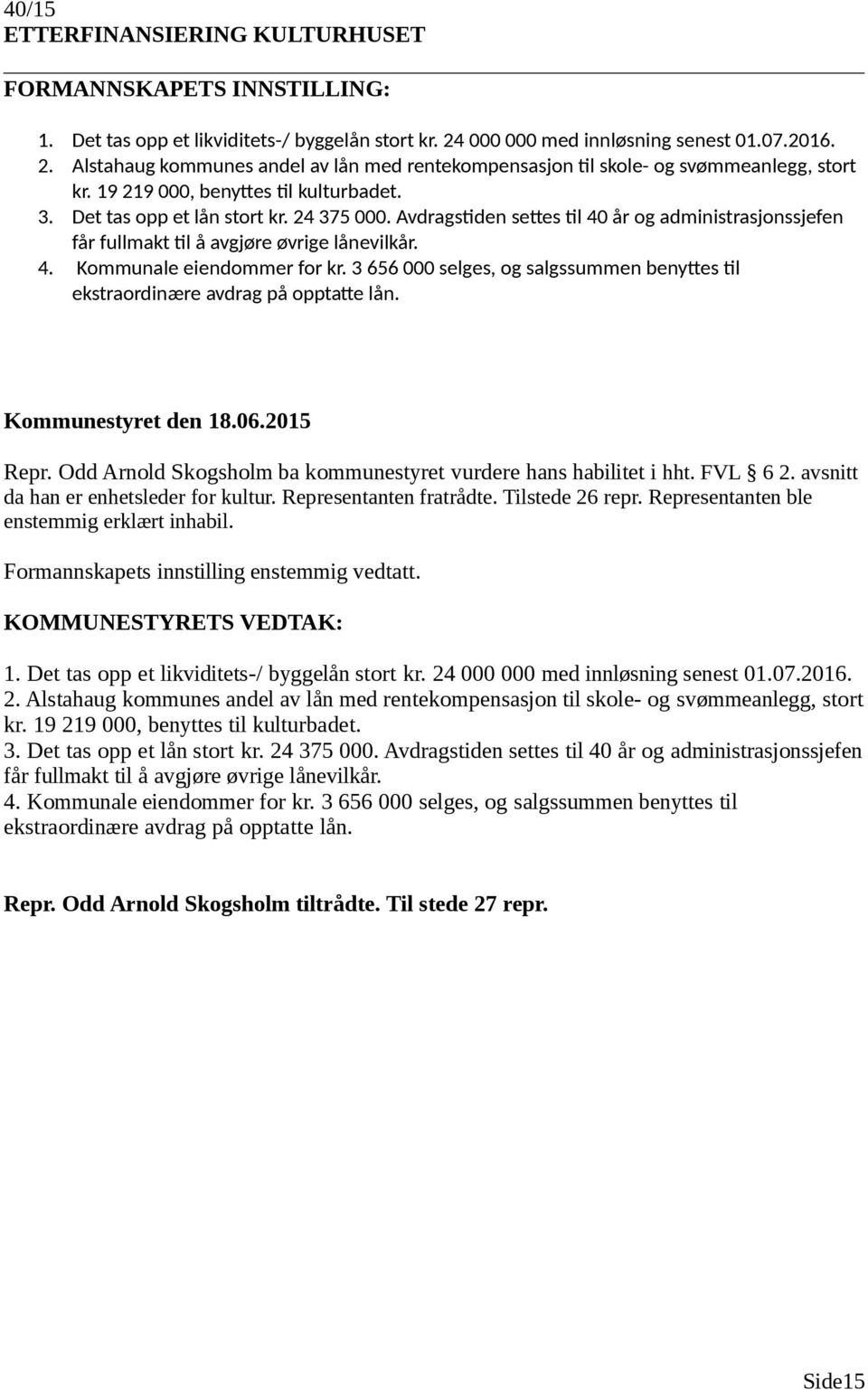 3 656 000 selges, og salgssummen benyttes til ekstraordinære avdrag på opptatte lån. Repr. Odd Arnold Skogsholm ba kommunestyret vurdere hans habilitet i hht. FVL 6 2.