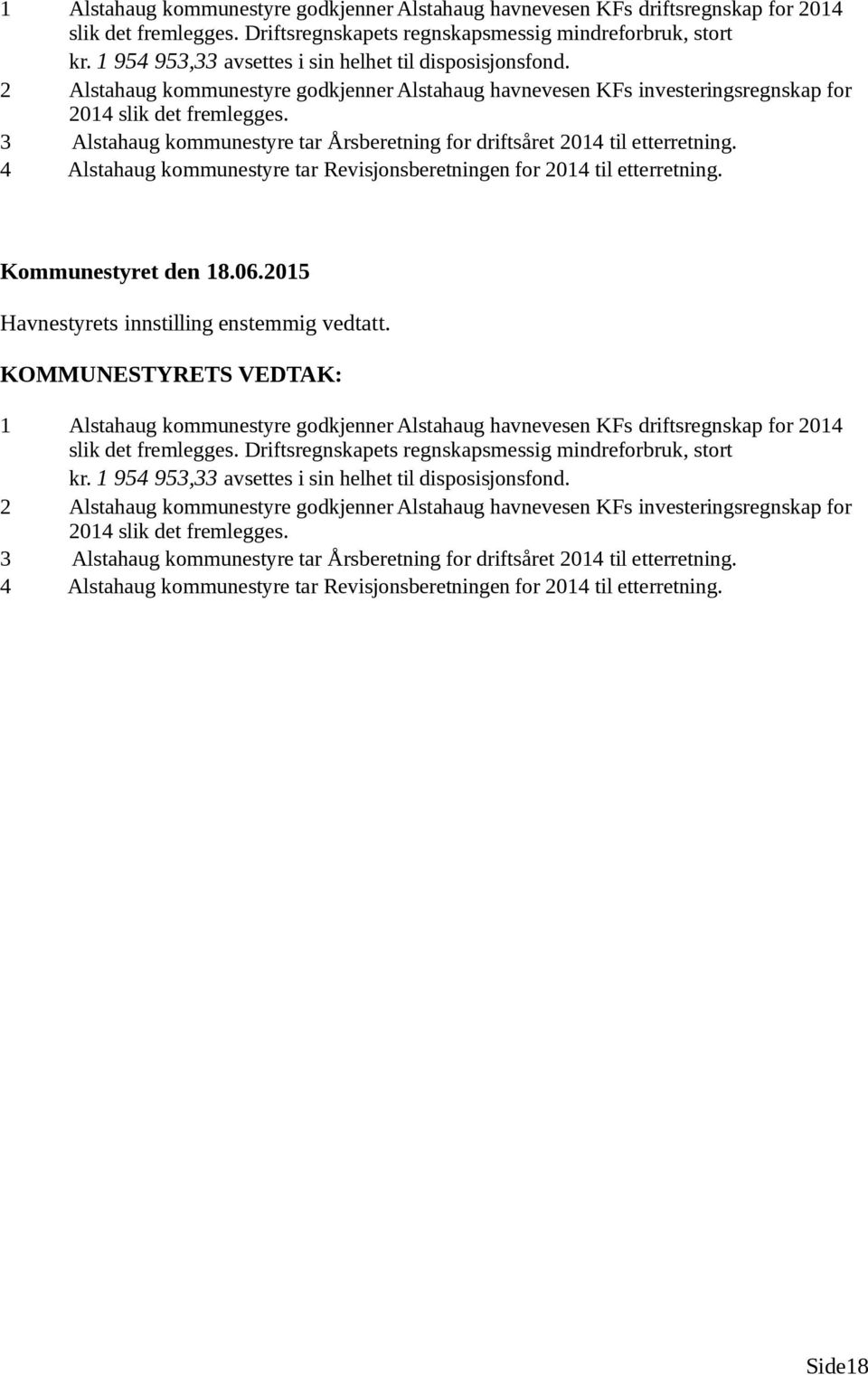 3 Alstahaug kommunestyre tar Årsberetning for driftsåret 2014 til etterretning. 4 Alstahaug kommunestyre tar Revisjonsberetningen for 2014 til etterretning. Havnestyrets innstilling enstemmig vedtatt.