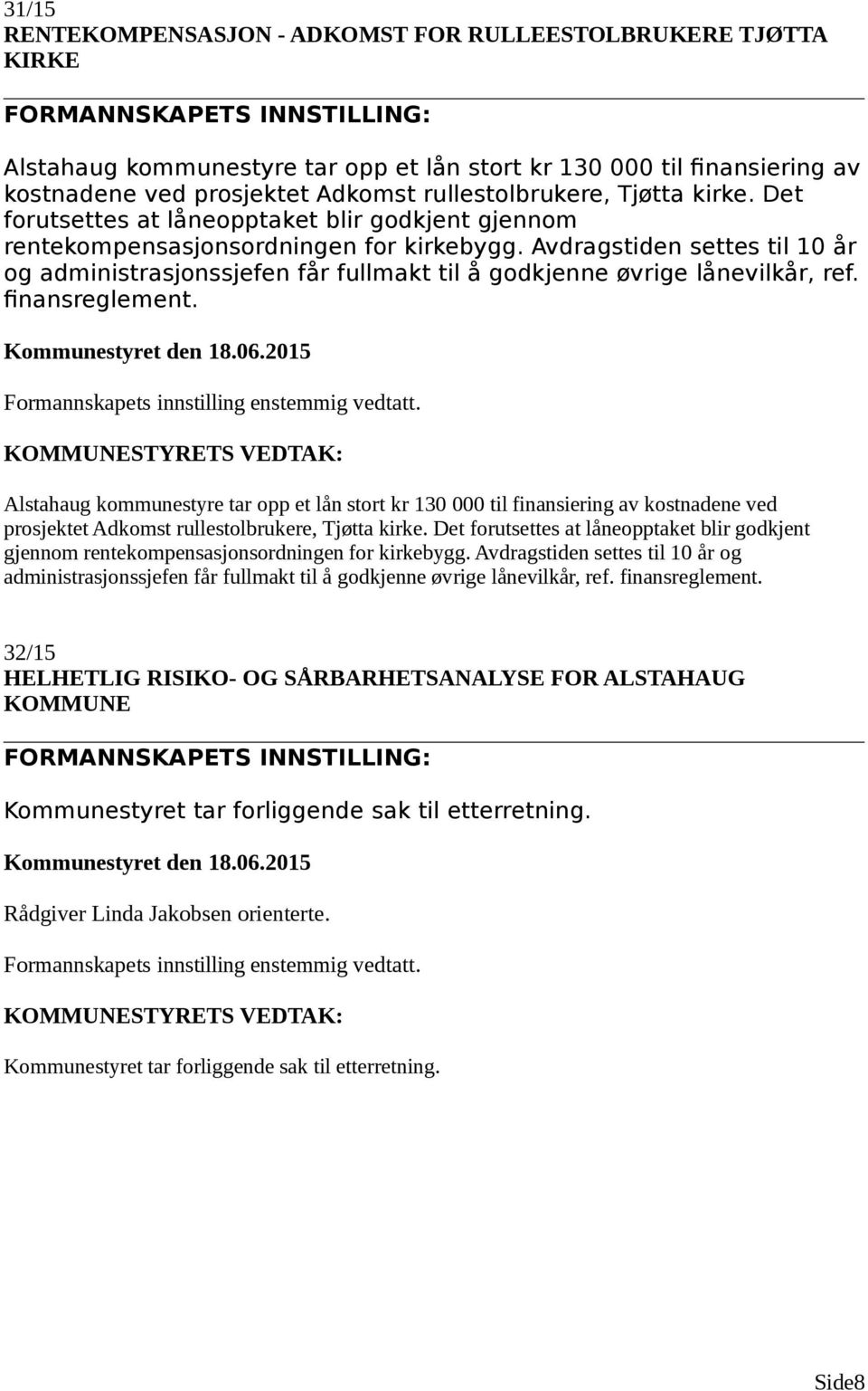 Avdragstiden settes til 10 år og administrasjonssjefen får fullmakt til å godkjenne øvrige lånevilkår, ref. finansreglement. Formannskapets innstilling enstemmig vedtatt.