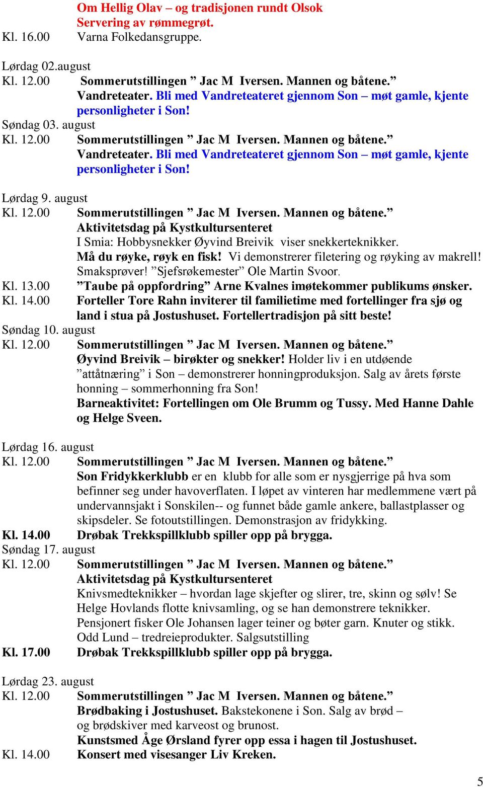 00 Taube på oppfordring Arne Kvalnes imøtekommer publikums ønsker. Kl. 14.00 Forteller Tore Rahn inviterer til familietime med fortellinger fra sjø og land i stua på Jostushuset.