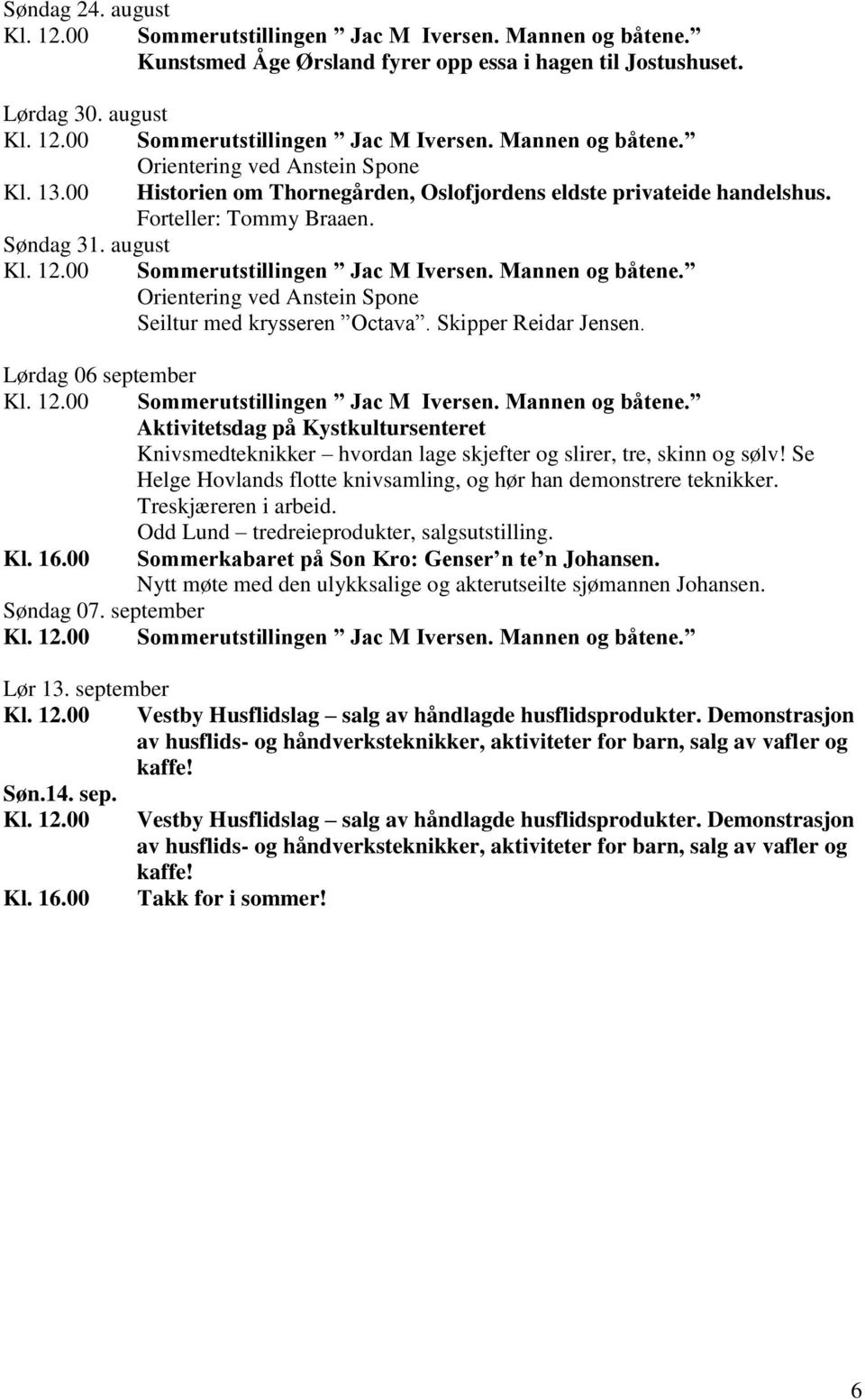 Se Helge Hovlands flotte knivsamling, og hør han demonstrere teknikker. Treskjæreren i arbeid. Odd Lund tredreieprodukter, salgsutstilling. Kl. 16.00 Sommerkabaret på Son Kro: Genser n te n Johansen.