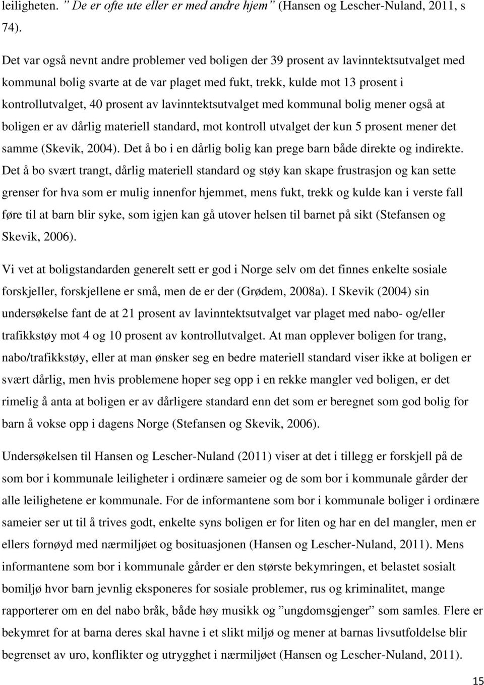 lavinntektsutvalget med kommunal bolig mener også at boligen er av dårlig materiell standard, mot kontroll utvalget der kun 5 prosent mener det samme (Skevik, 2004).