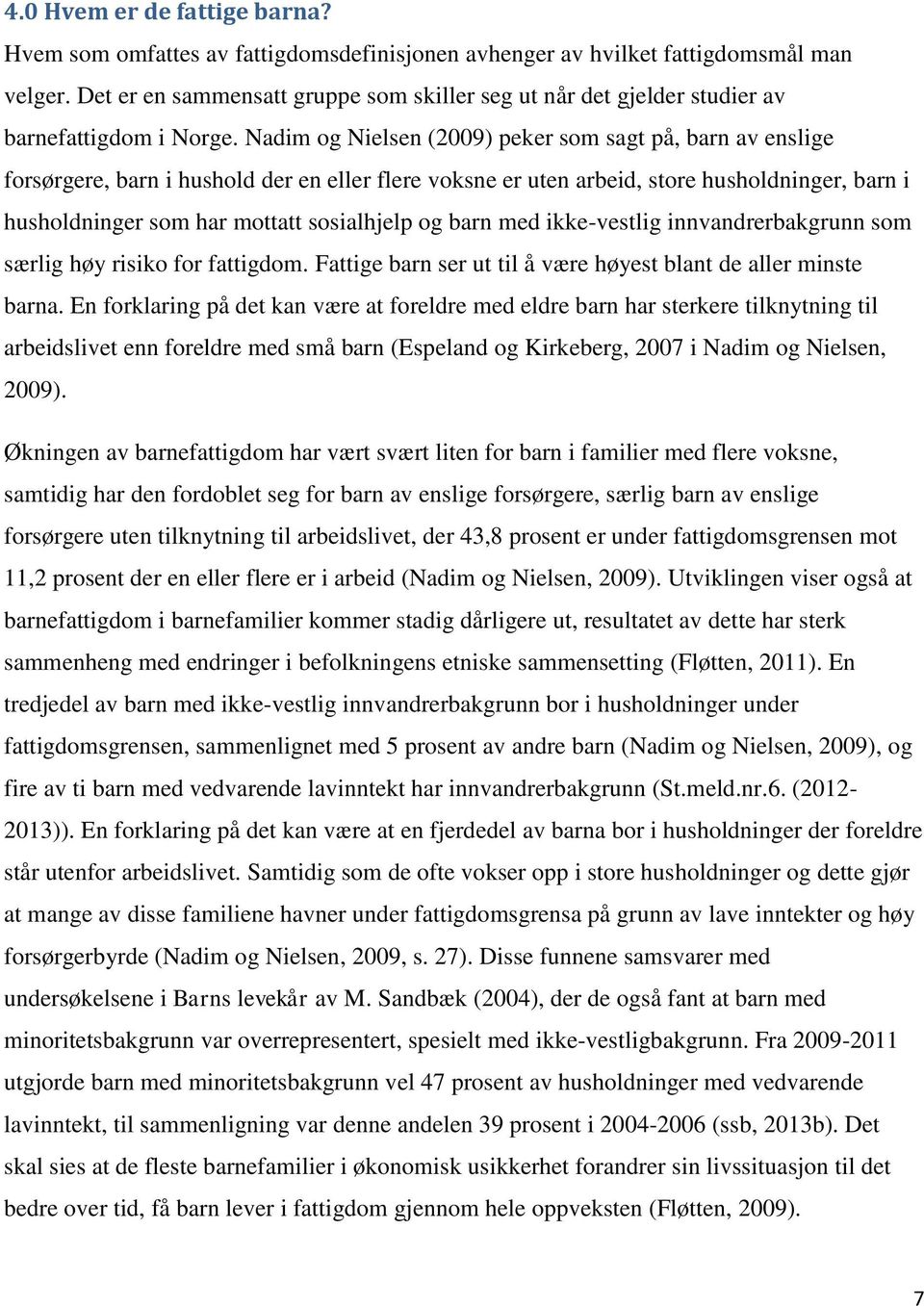 Nadim og Nielsen (2009) peker som sagt på, barn av enslige forsørgere, barn i hushold der en eller flere voksne er uten arbeid, store husholdninger, barn i husholdninger som har mottatt sosialhjelp