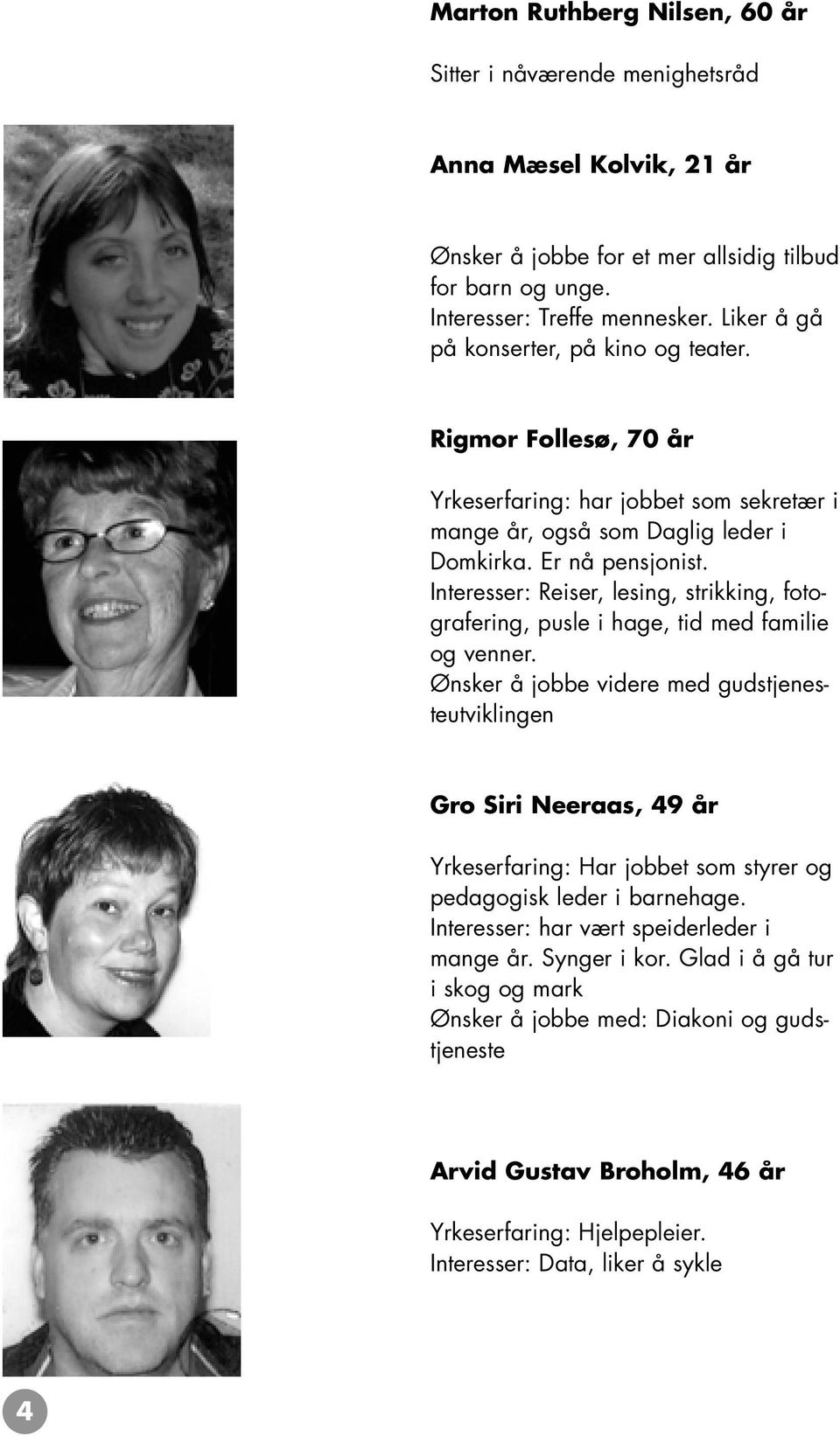 Interesser: Reiser, lesing, strikking, fotografering, pusle i hage, tid med familie og venner.