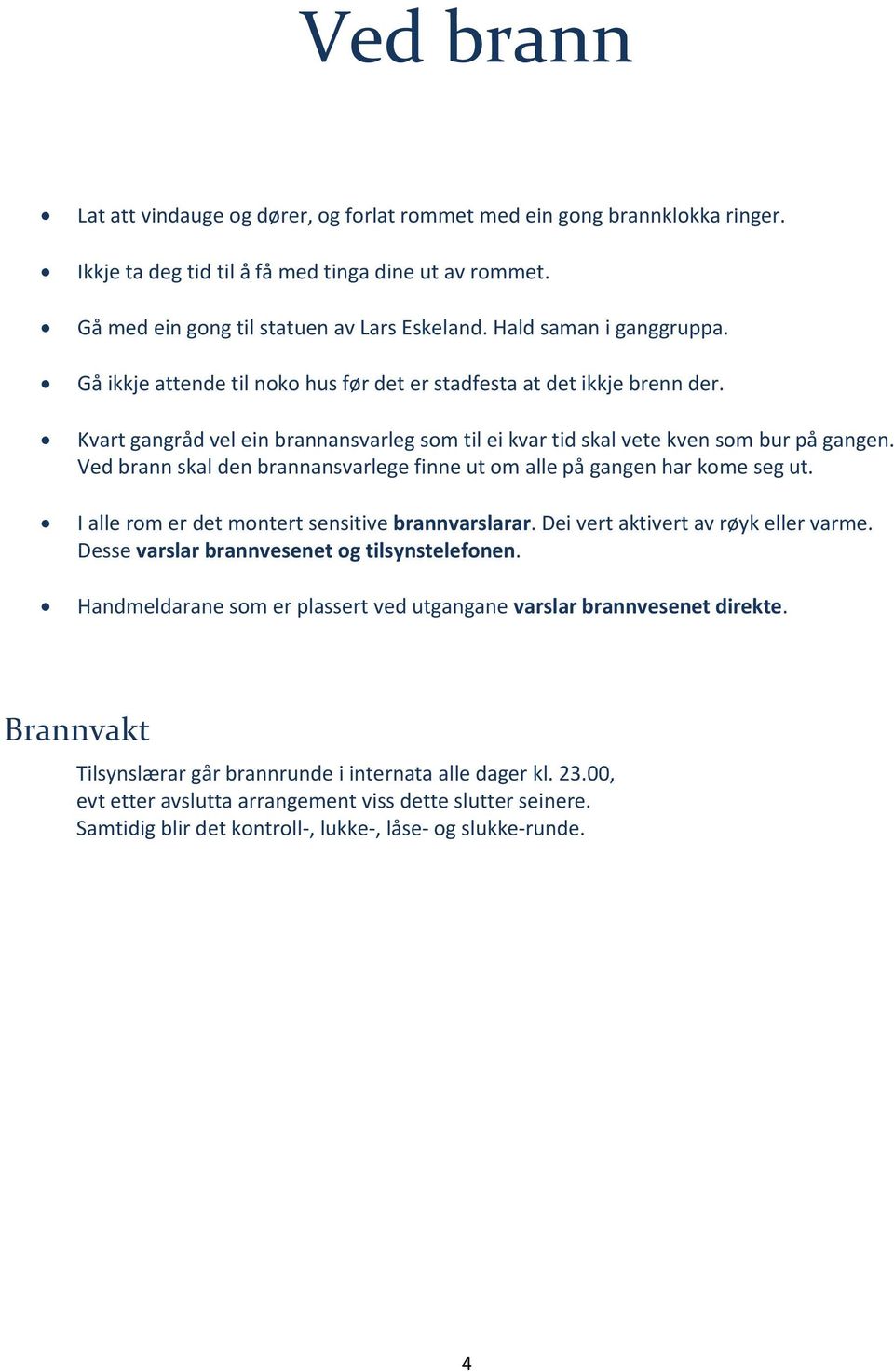 Ved brann skal den brannansvarlege finne ut om alle på gangen har kome seg ut. I alle rom er det montert sensitive brannvarslarar. Dei vert aktivert av røyk eller varme.