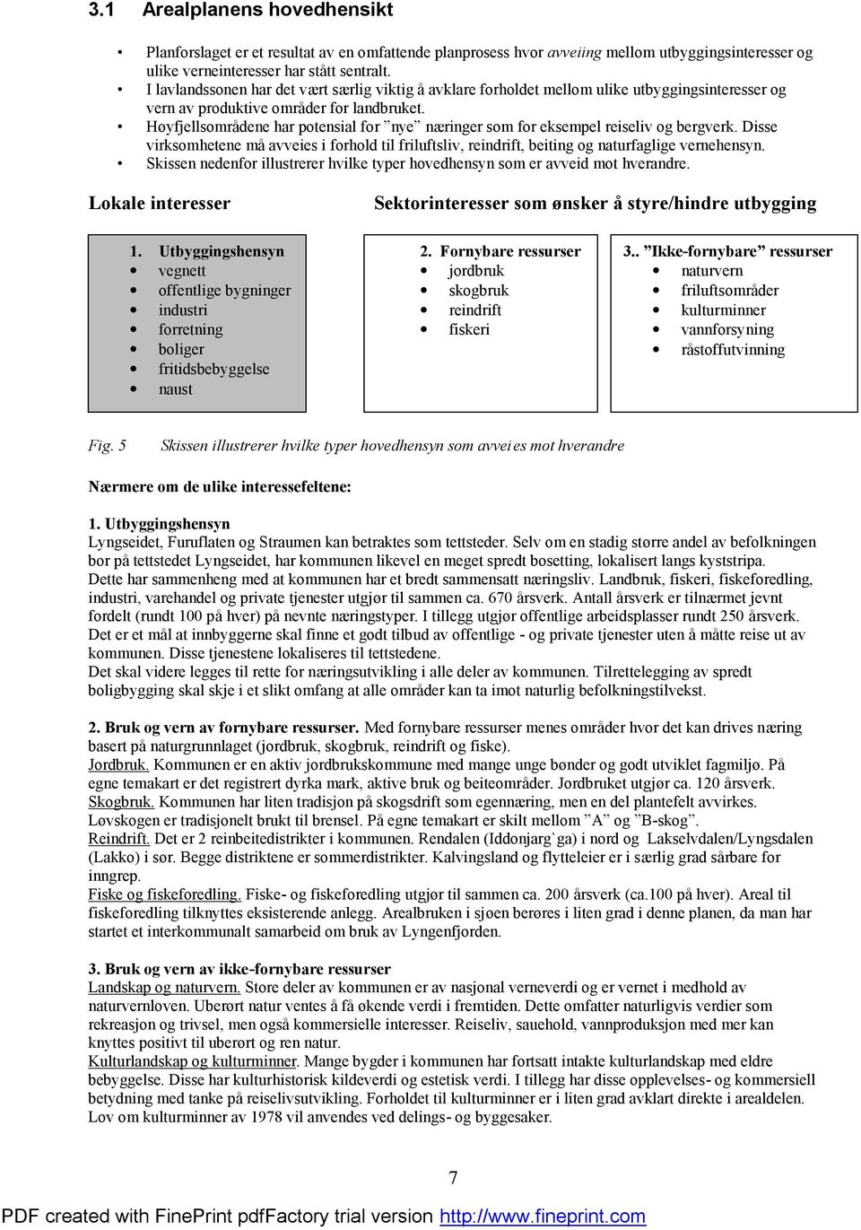 Hø yfjellsområdene har potensial for nye næ ringer som for eksempel reiseliv og bergverk. Disse virksomhetene må avveies i forhold til friluftsliv, reindrift, beiting og naturfaglige vernehensyn.