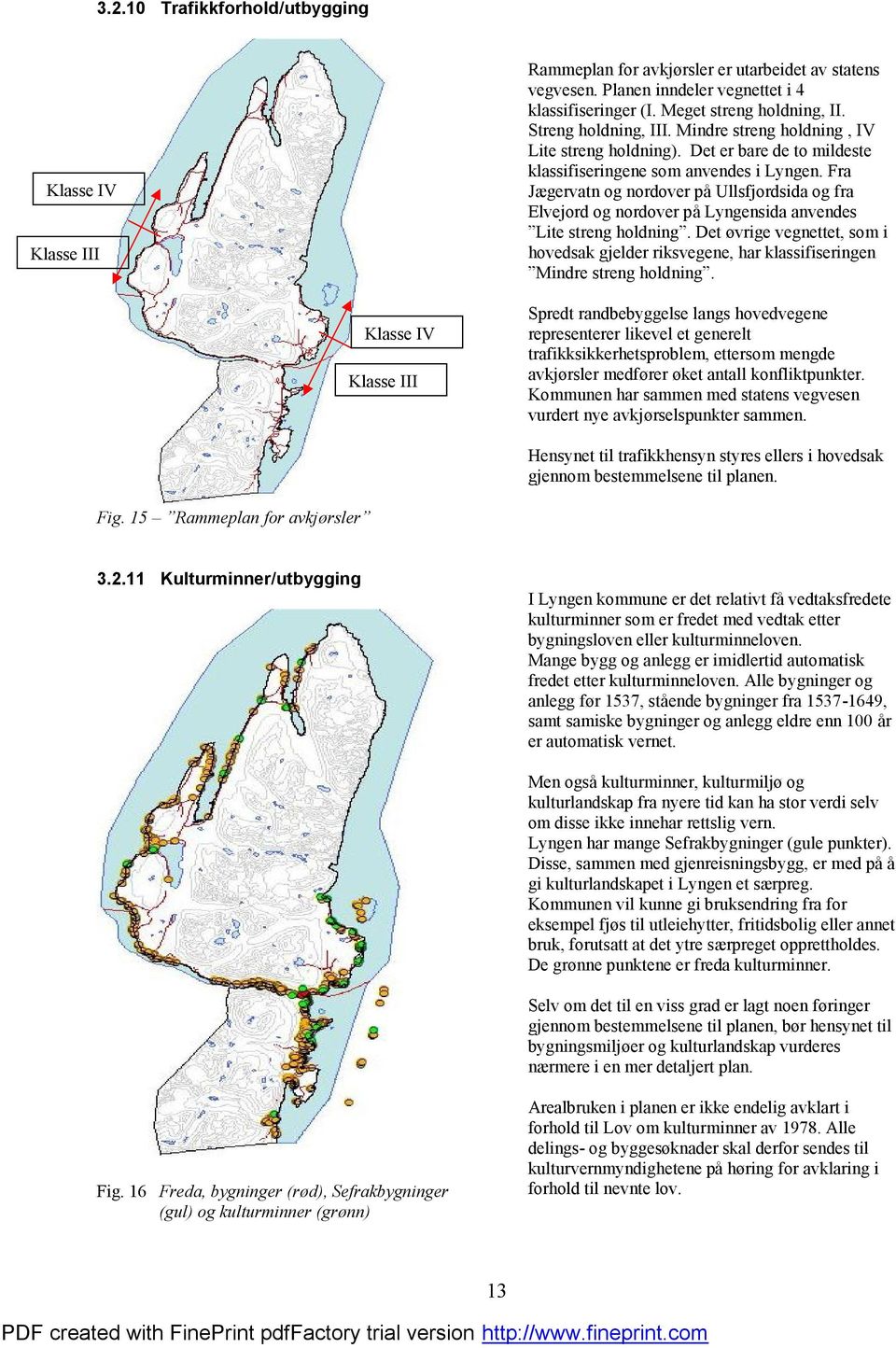 Fra Jæ gervatn og nordover på Ullsfjordsida og fra Elvejord og nordover på Lyngensida anvendes Lite streng holdning.