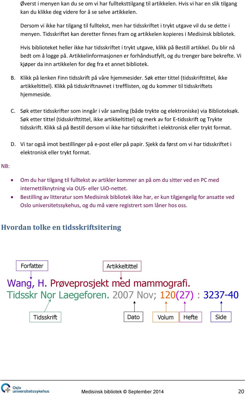 Hvis biblioteket heller ikke har tidsskriftet i trykt utgave, klikk på Bestill artikkel. Du blir nå bedt om å logge på. Artikkelinformasjonen er forhåndsutfylt, og du trenger bare bekrefte.