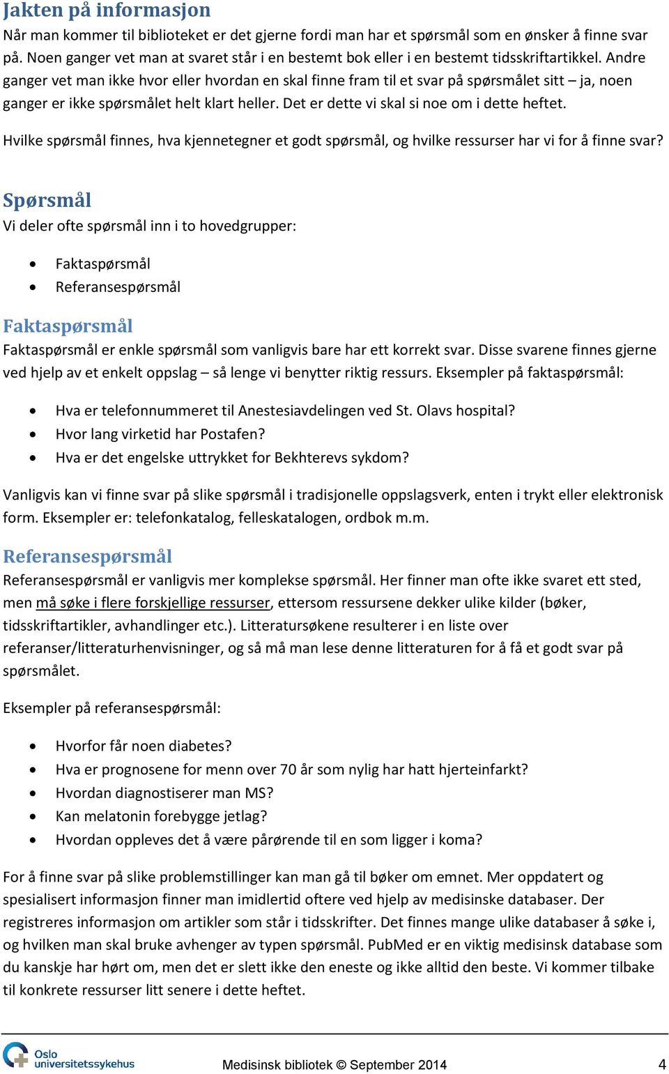 Andre ganger vet man ikke hvor eller hvordan en skal finne fram til et svar på spørsmålet sitt ja, noen ganger er ikke spørsmålet helt klart heller. Det er dette vi skal si noe om i dette heftet.