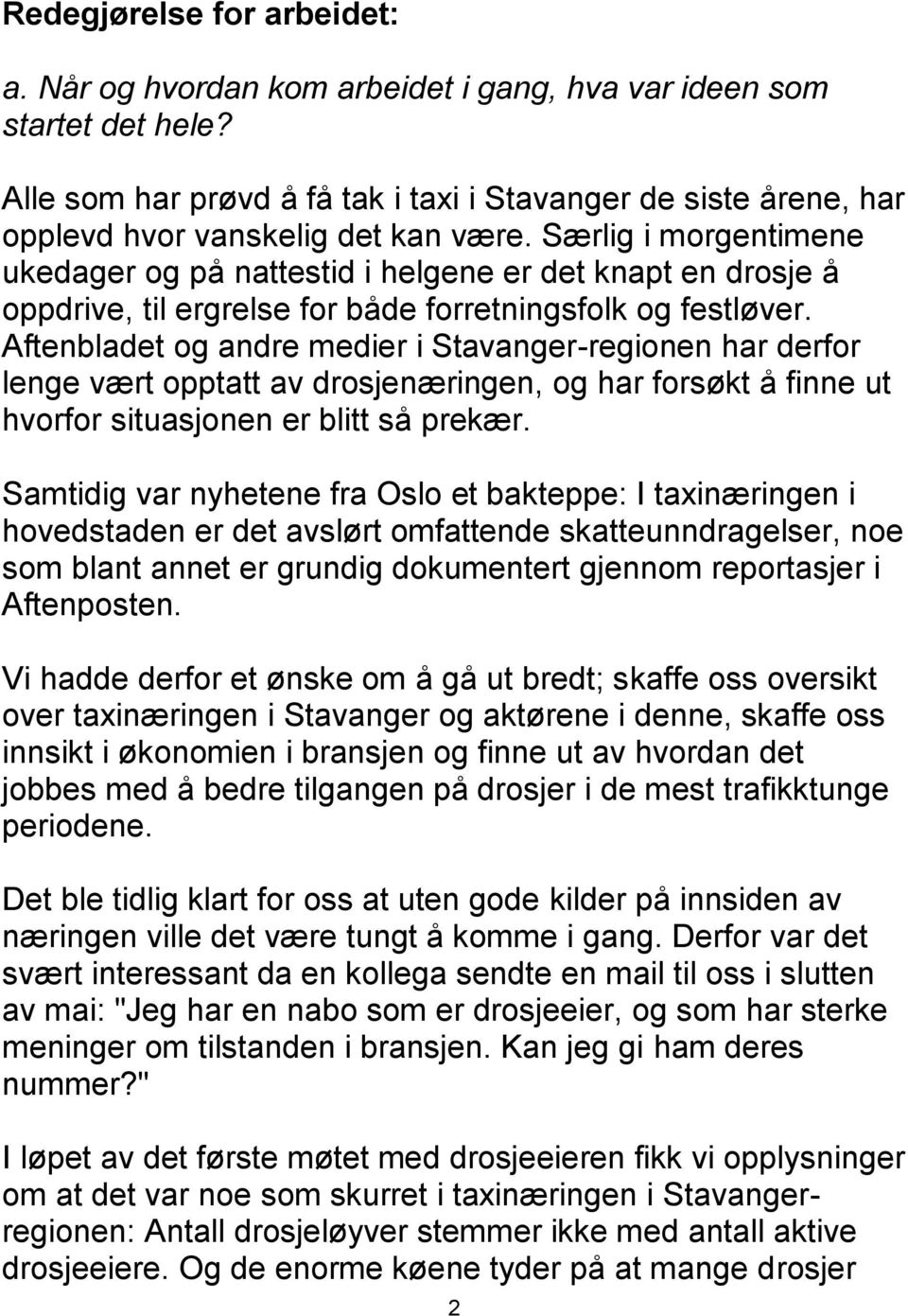 Særlig i morgentimene ukedager og på nattestid i helgene er det knapt en drosje å oppdrive, til ergrelse for både forretningsfolk og festløver.