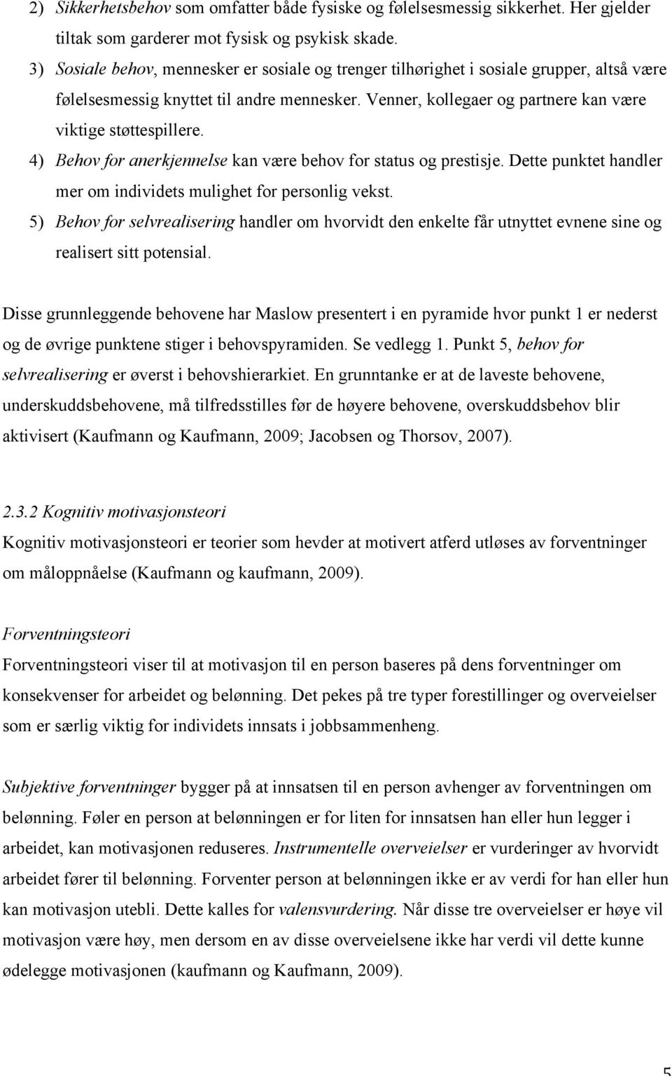 4) Behov for anerkjennelse kan være behov for status og prestisje. Dette punktet handler mer om individets mulighet for personlig vekst.