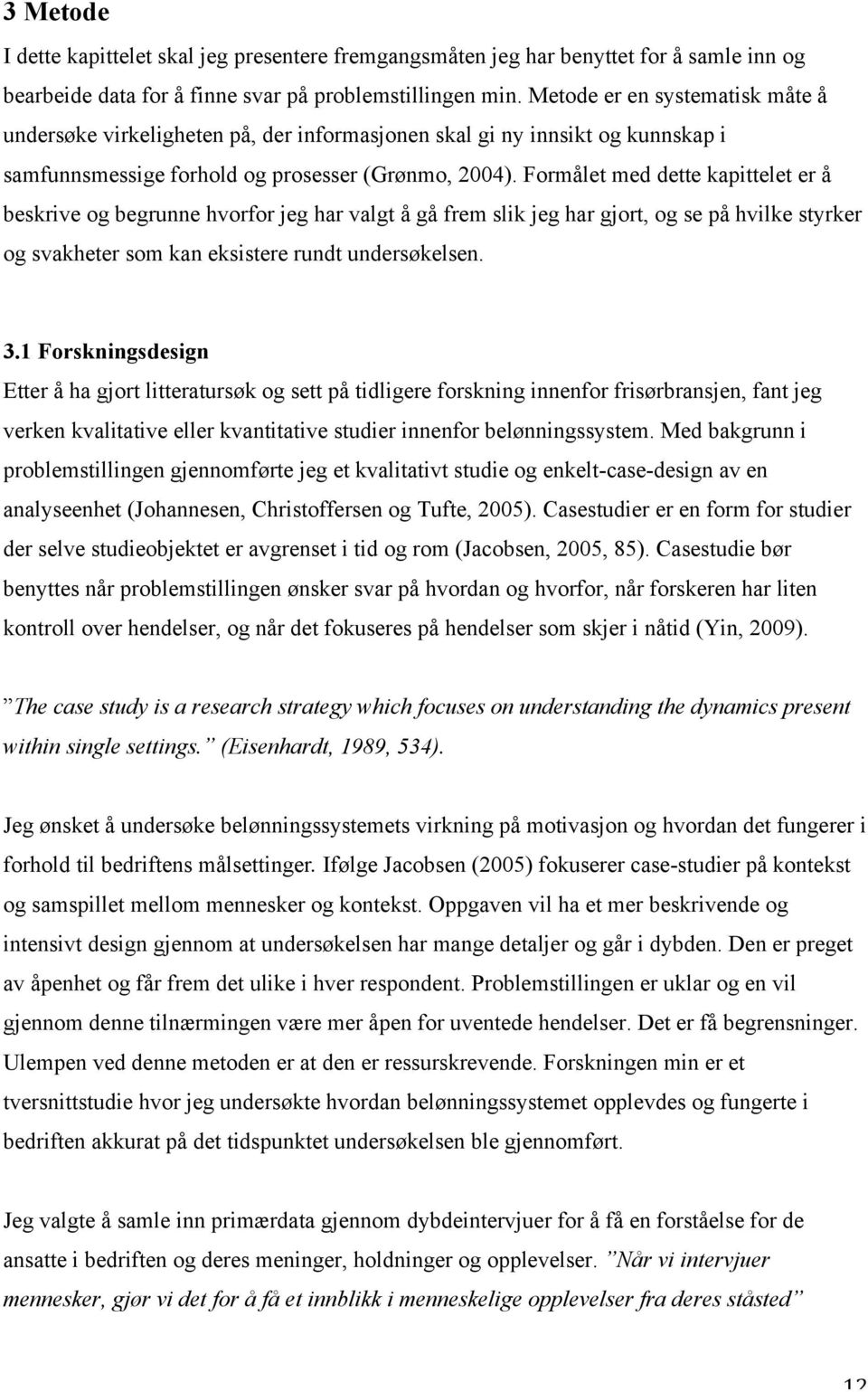 Formålet med dette kapittelet er å beskrive og begrunne hvorfor jeg har valgt å gå frem slik jeg har gjort, og se på hvilke styrker og svakheter som kan eksistere rundt undersøkelsen. 3.