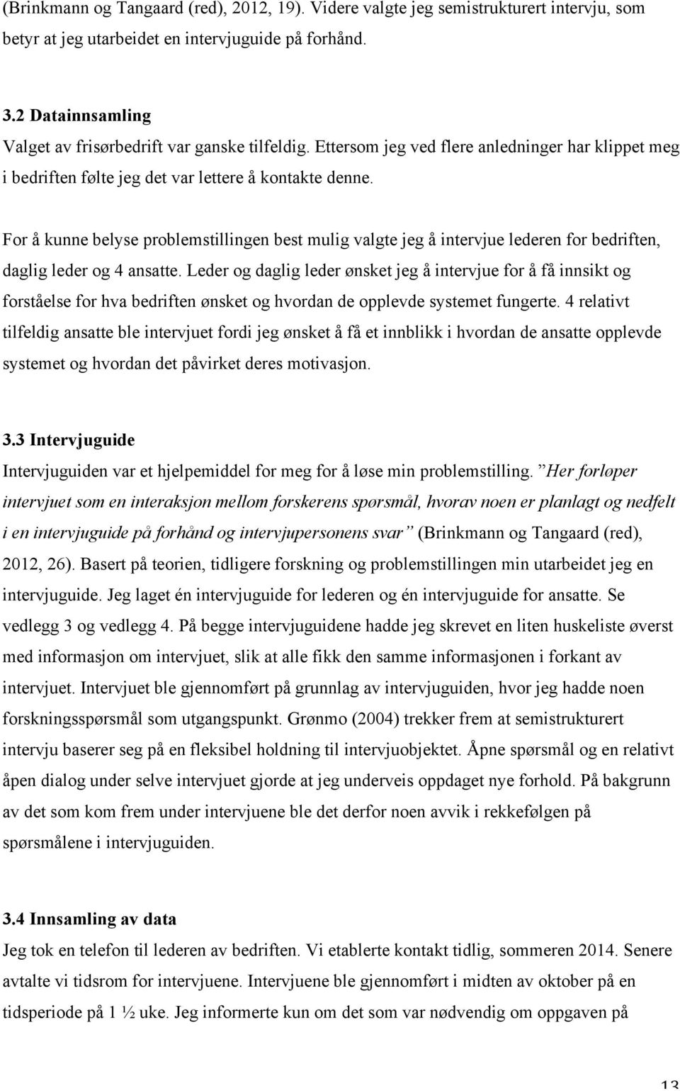 For å kunne belyse problemstillingen best mulig valgte jeg å intervjue lederen for bedriften, daglig leder og 4 ansatte.