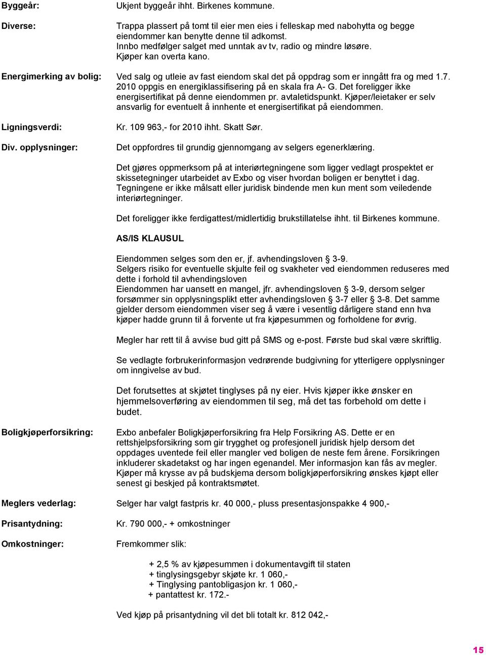 2010 oppgis en energiklassifisering på en skala fra A- G. Det foreligger ikke energisertifikat på denne eiendommen pr. avtaletidspunkt.