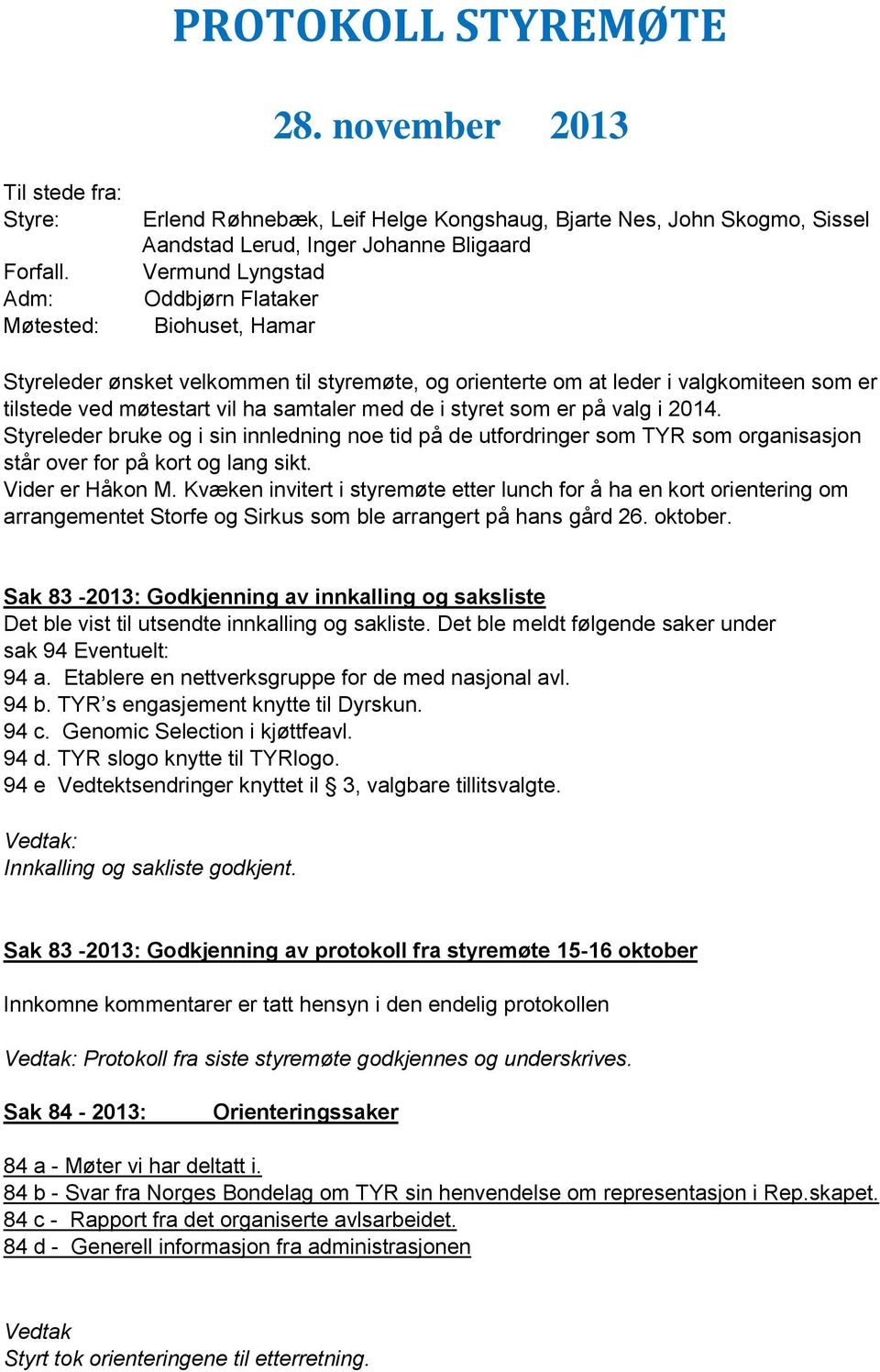 velkommen til styremøte, og orienterte om at leder i valgkomiteen som er tilstede ved møtestart vil ha samtaler med de i styret som er på valg i 2014.