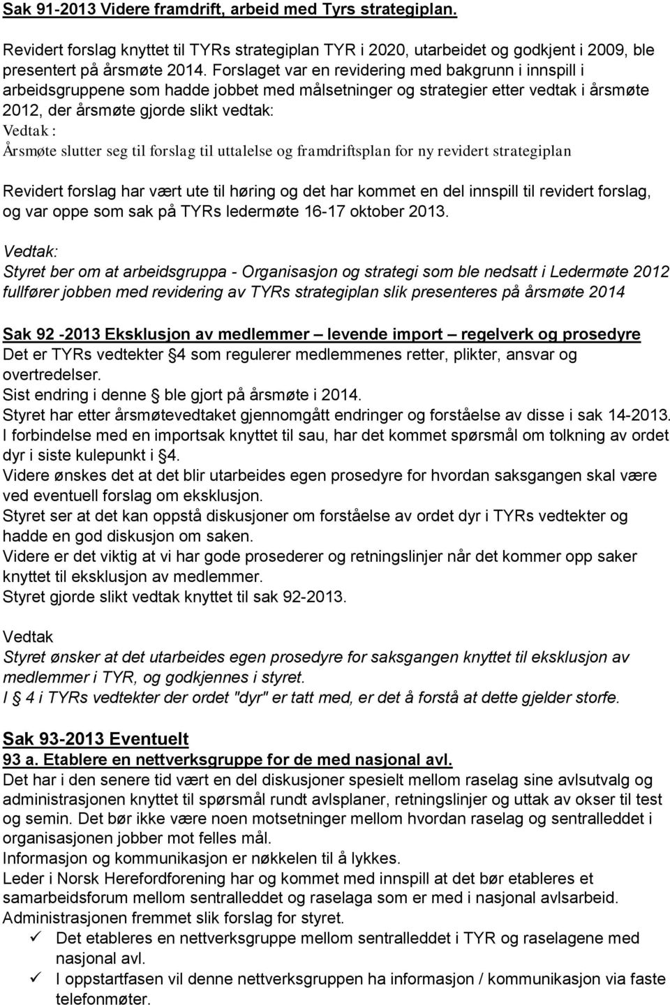 slutter seg til forslag til uttalelse og framdriftsplan for ny revidert strategiplan Revidert forslag har vært ute til høring og det har kommet en del innspill til revidert forslag, og var oppe som