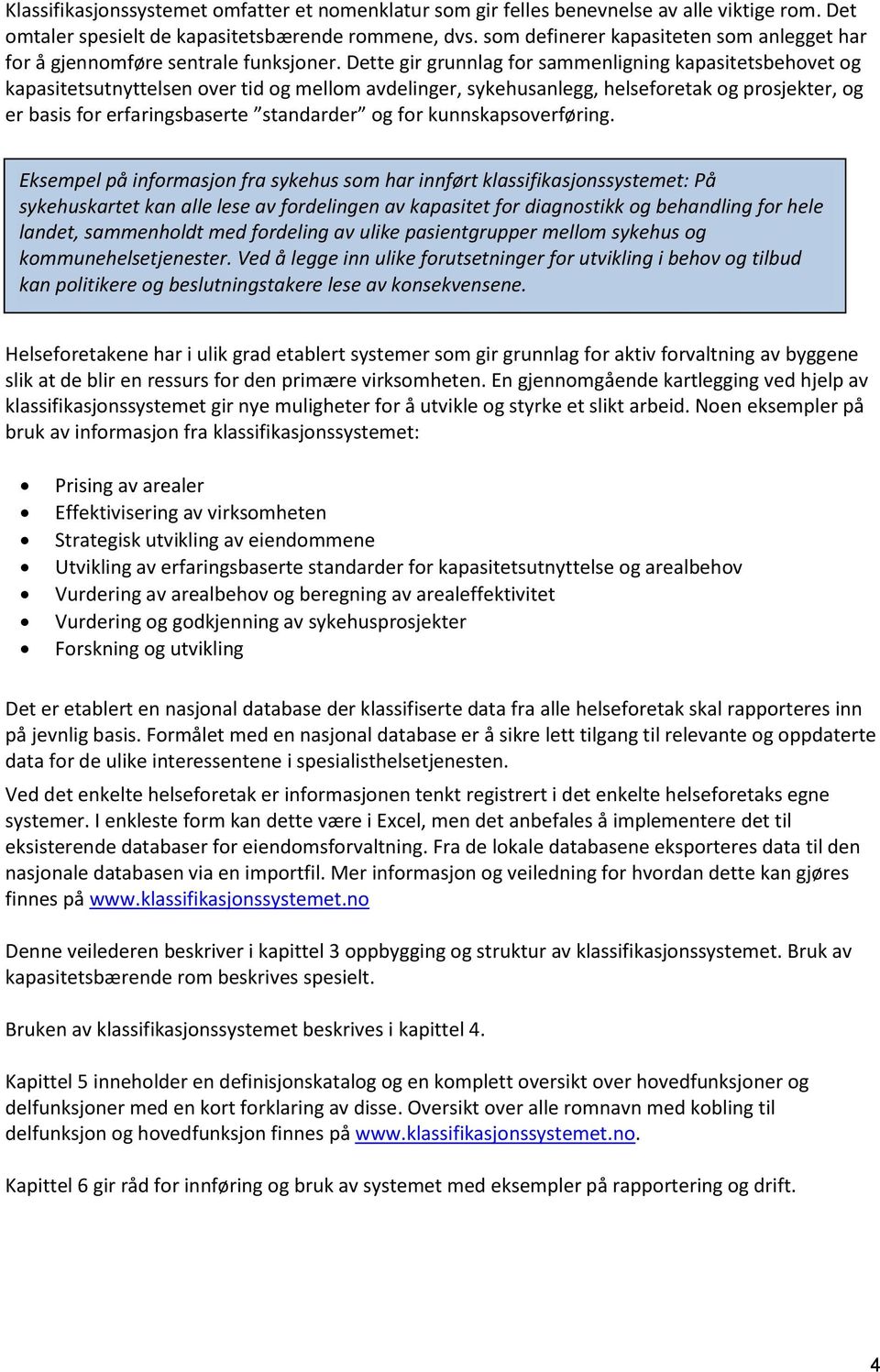 Dette gir grunnlag for sammenligning kapasitetsbehovet og kapasitetsutnyttelsen over tid og mellom avdelinger, sykehusanlegg, helseforetak og prosjekter, og er basis for erfaringsbaserte standarder