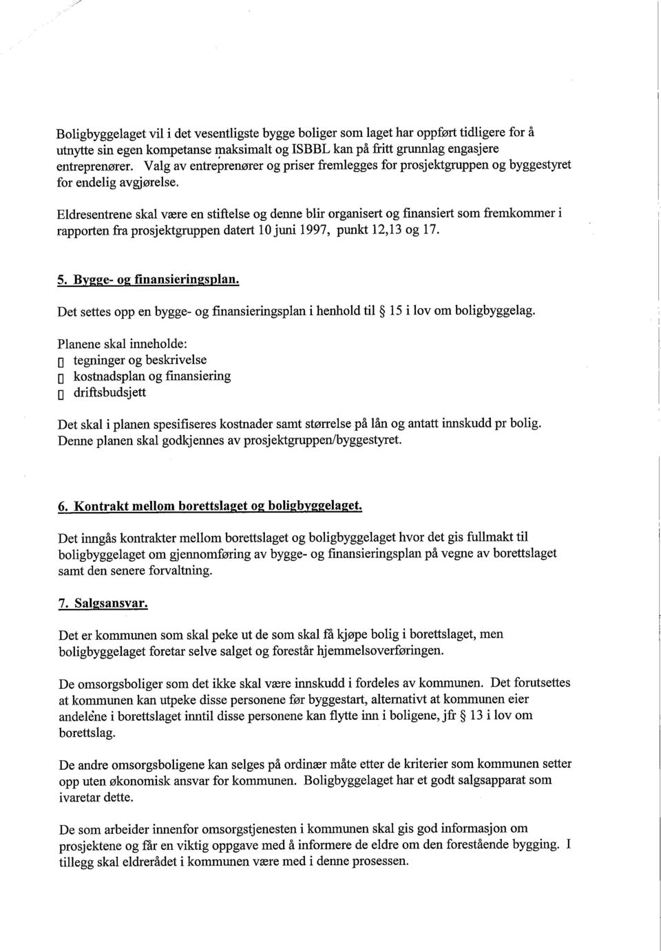 Eldresentrene skal være en stiftelse og denne blir organisert og finansiert som fremkommer i rapporten fra prosjektgruppen datert 10 juni 1997, pun 12,13 og 17. 5. Bygge- og finansieringsplan.