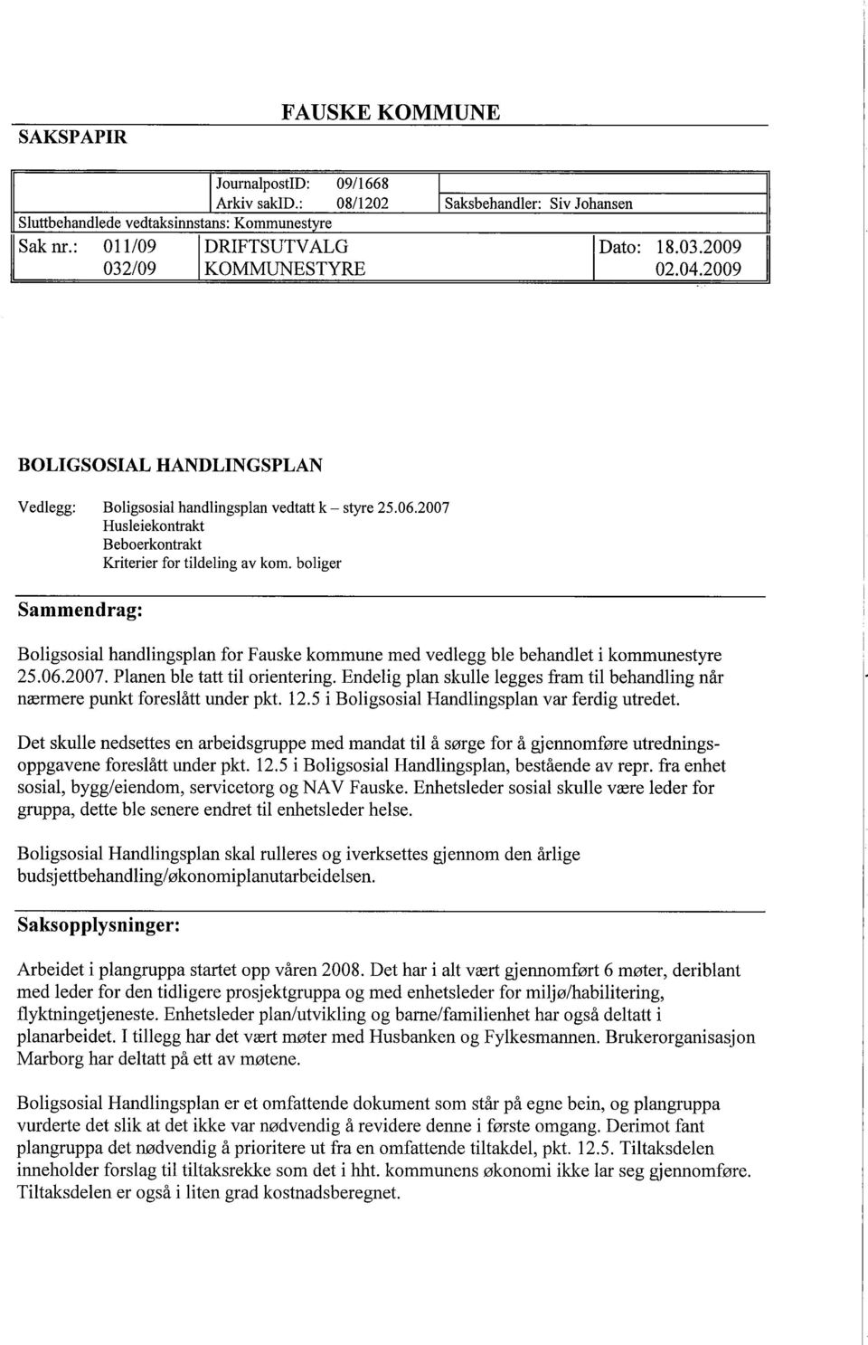 2009 BOLIGSOSIAL HANDLINGSPLAN Vedlegg: Boligsosial handlingsplan vedtatt k - styre 25,06,2007 Husleiekontrak Beboerkontrakt Kriterier for tildeling av kom" boliger Sammendrag: Boligsosial