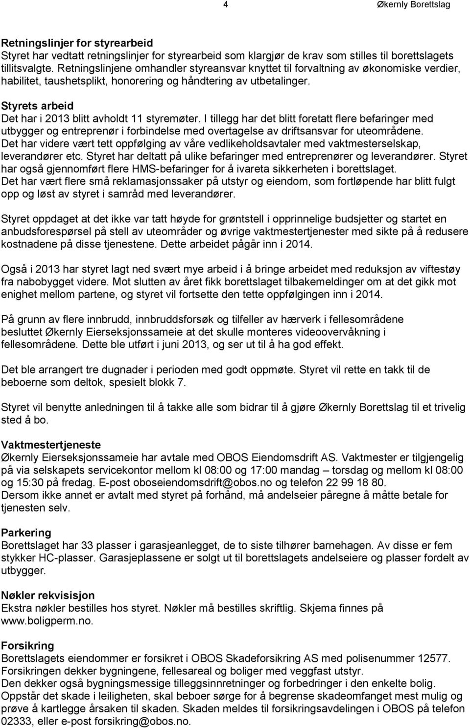 Styrets arbeid Det har i 2013 blitt avholdt 11 styremøter. I tillegg har det blitt foretatt flere befaringer med utbygger og entreprenør i forbindelse med overtagelse av driftsansvar for uteområdene.