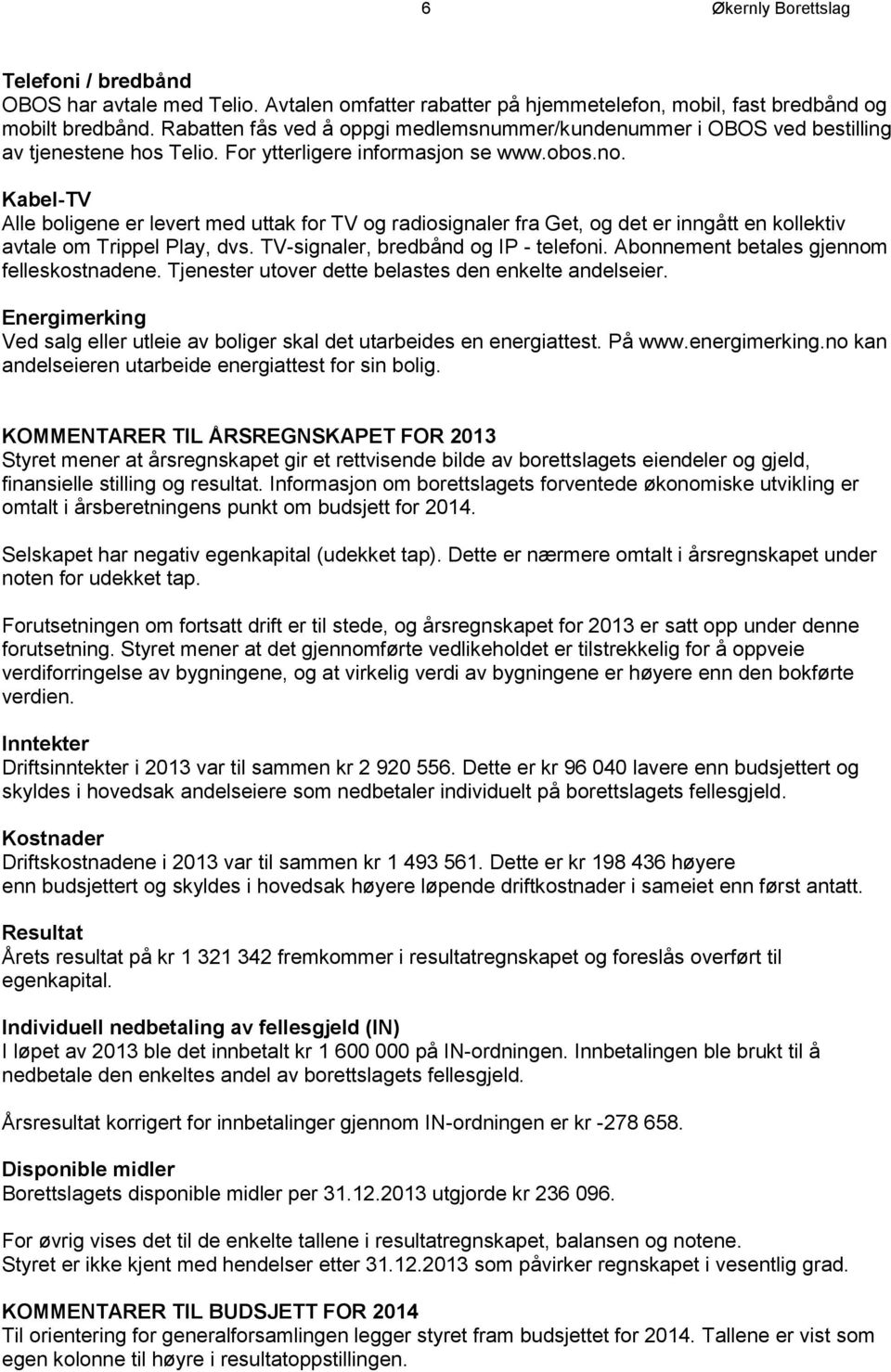 Kabel-TV Alle boligene er levert med uttak for TV og radiosignaler fra Get, og det er inngått en kollektiv avtale om Trippel Play, dvs. TV-signaler, bredbånd og IP - telefoni.