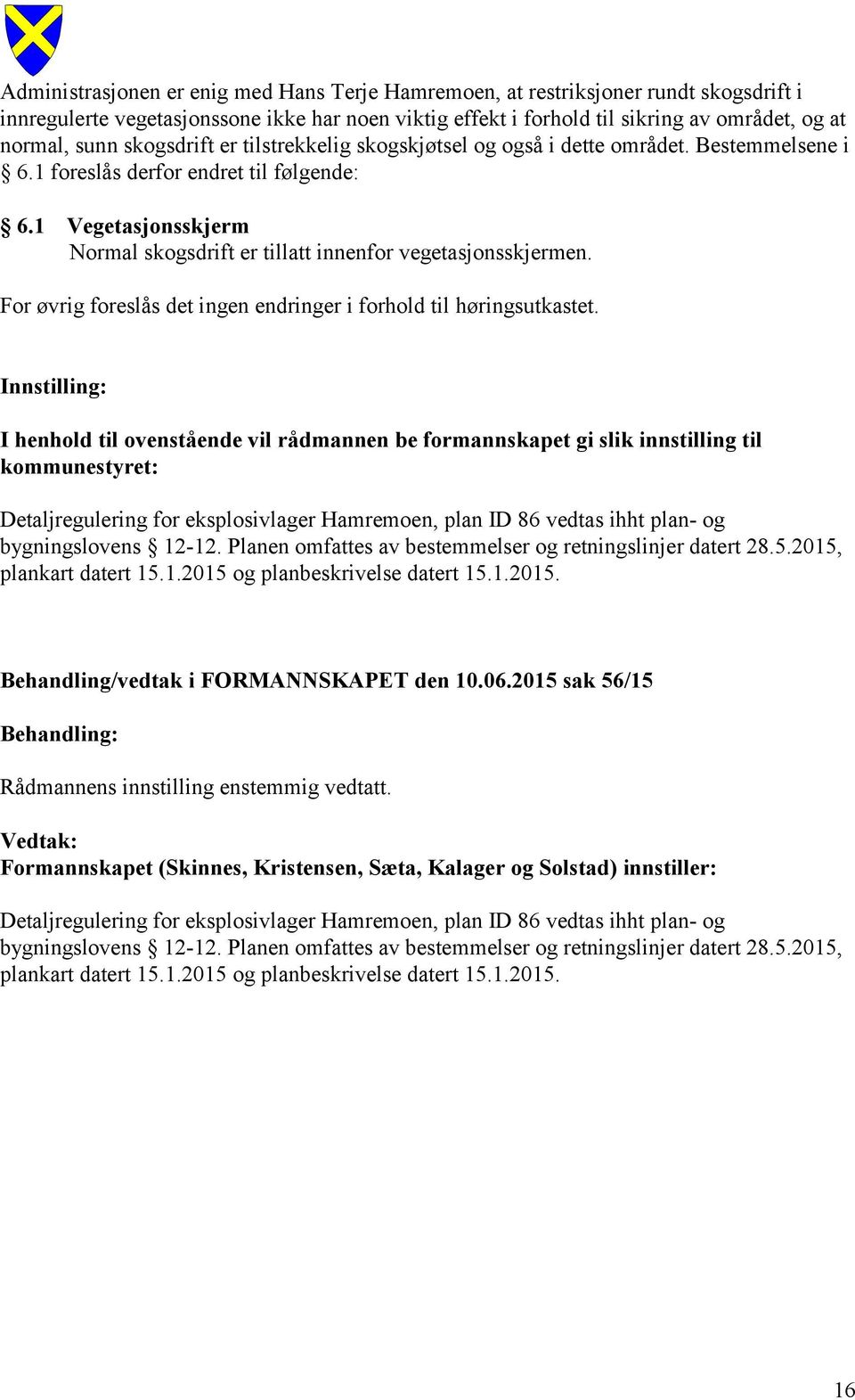 1 Vegetasjonsskjerm Normal skogsdrift er tillatt innenfor vegetasjonsskjermen. For øvrig foreslås det ingen endringer i forhold til høringsutkastet.