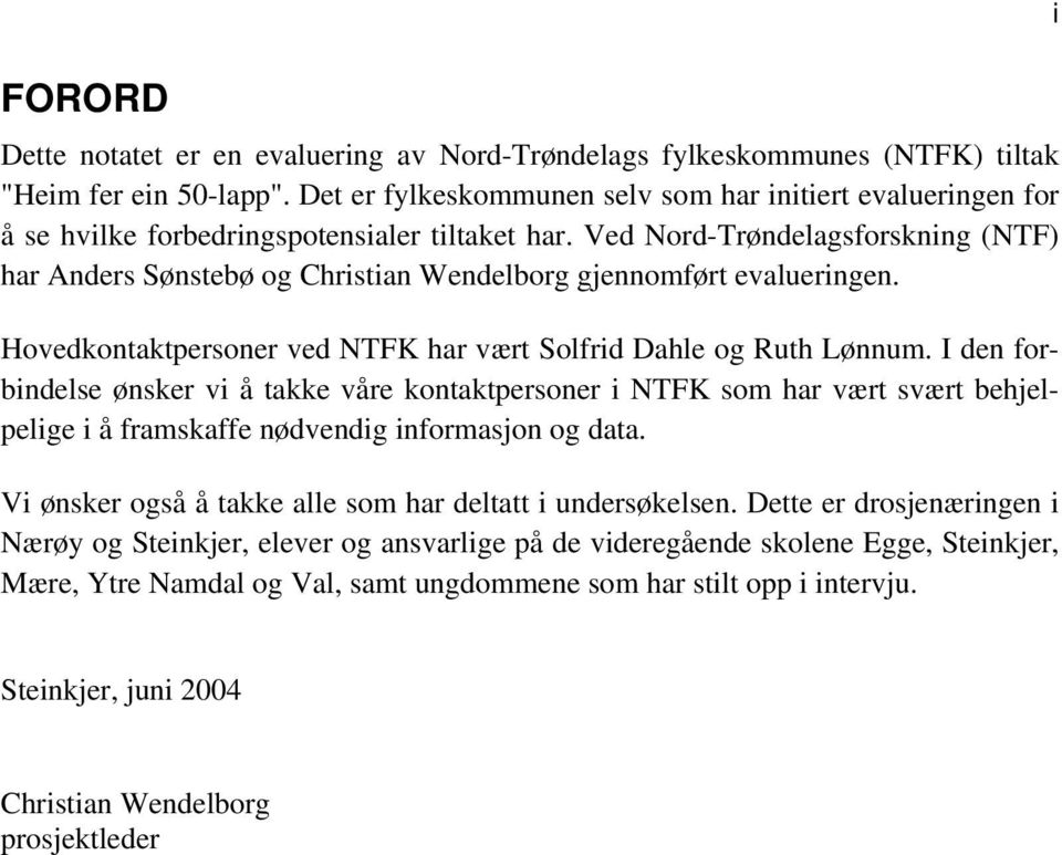 Ved Nord-Trøndelagsforskning (NTF) har Anders Sønstebø og Christian Wendelborg gjennomført evalueringen. Hovedkontaktpersoner ved NTFK har vært Solfrid Dahle og Ruth Lønnum.